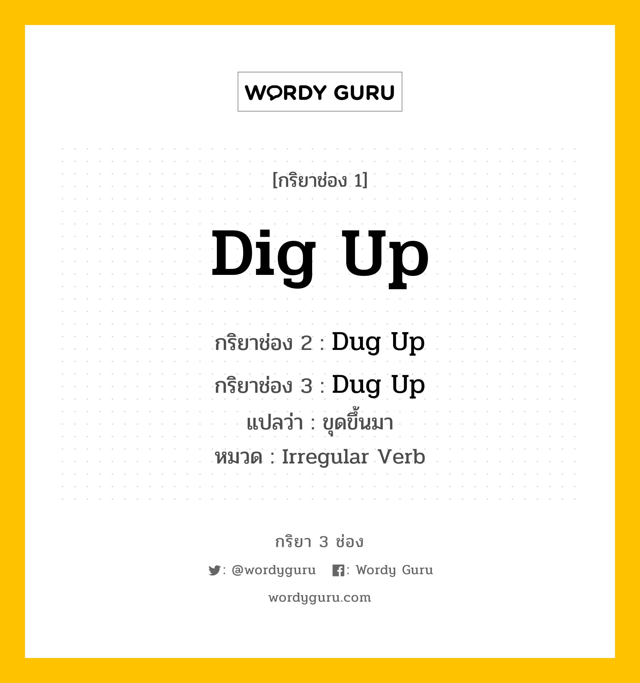 Dig Up มีกริยา 3 ช่องอะไรบ้าง? คำศัพท์ในกลุ่มประเภท Irregular Verb, กริยาช่อง 1 Dig Up กริยาช่อง 2 Dug Up กริยาช่อง 3 Dug Up แปลว่า ขุดขึ้นมา หมวด Irregular Verb หมวด Irregular Verb
