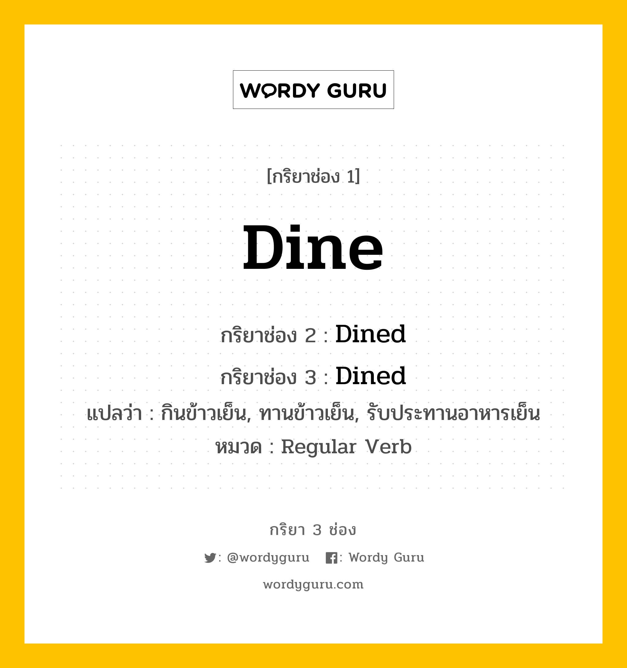 กริยา 3 ช่อง ของ Dine คืออะไร? มาดูคำอ่าน คำแปลกันเลย, กริยาช่อง 1 Dine กริยาช่อง 2 Dined กริยาช่อง 3 Dined แปลว่า กินข้าวเย็น, ทานข้าวเย็น, รับประทานอาหารเย็น หมวด Regular Verb หมวด Regular Verb
