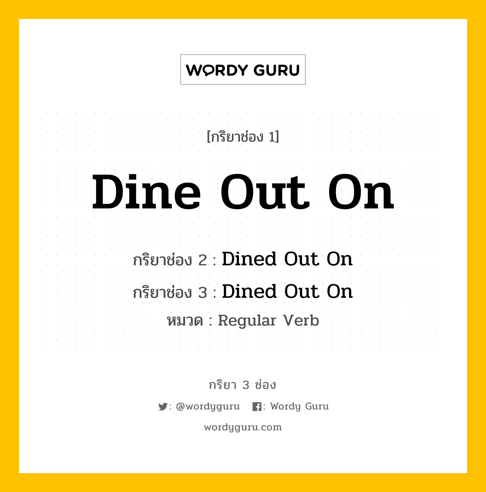 กริยา 3 ช่อง ของ Dine Out On คืออะไร? มาดูคำอ่าน คำแปลกันเลย, กริยาช่อง 1 Dine Out On กริยาช่อง 2 Dined Out On กริยาช่อง 3 Dined Out On หมวด Regular Verb หมวด Regular Verb
