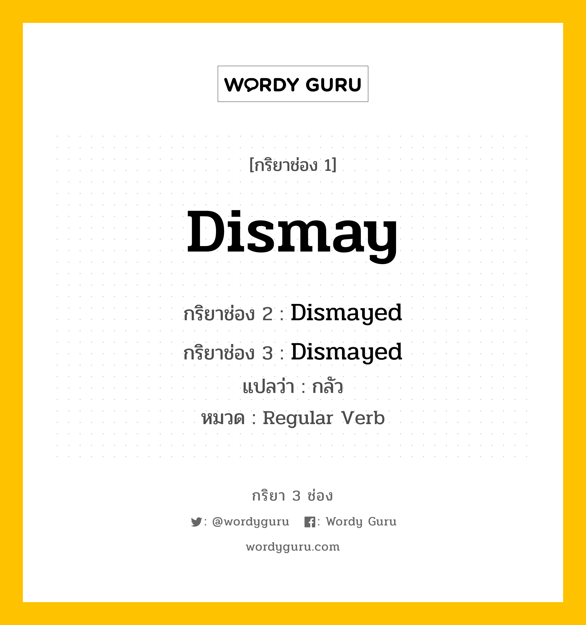 กริยา 3 ช่อง ของ Dismay คืออะไร? มาดูคำอ่าน คำแปลกันเลย, กริยาช่อง 1 Dismay กริยาช่อง 2 Dismayed กริยาช่อง 3 Dismayed แปลว่า กลัว หมวด Regular Verb หมวด Regular Verb