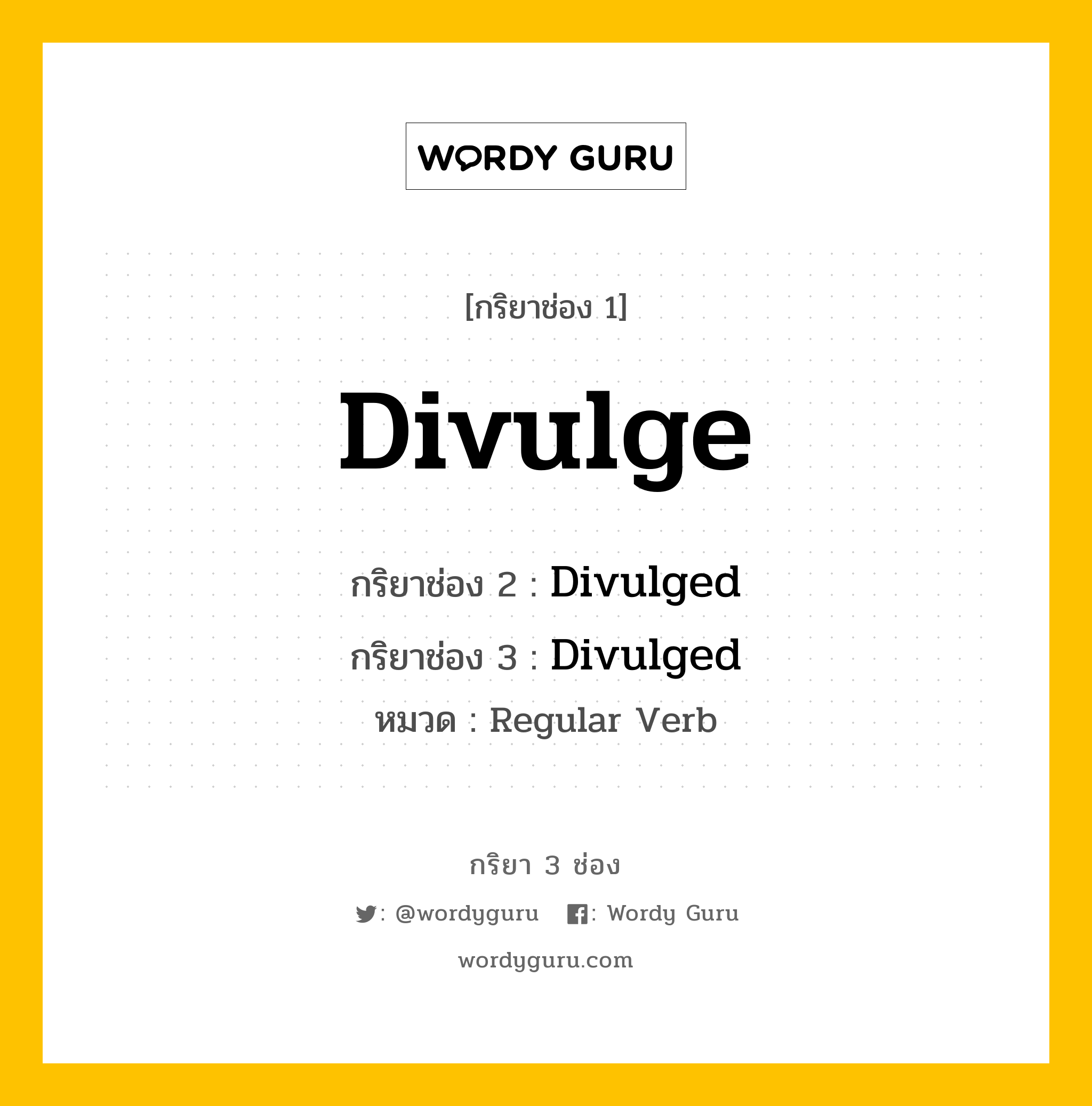 กริยา 3 ช่อง ของ Divulge คืออะไร? มาดูคำอ่าน คำแปลกันเลย, กริยาช่อง 1 Divulge กริยาช่อง 2 Divulged กริยาช่อง 3 Divulged หมวด Regular Verb หมวด Regular Verb