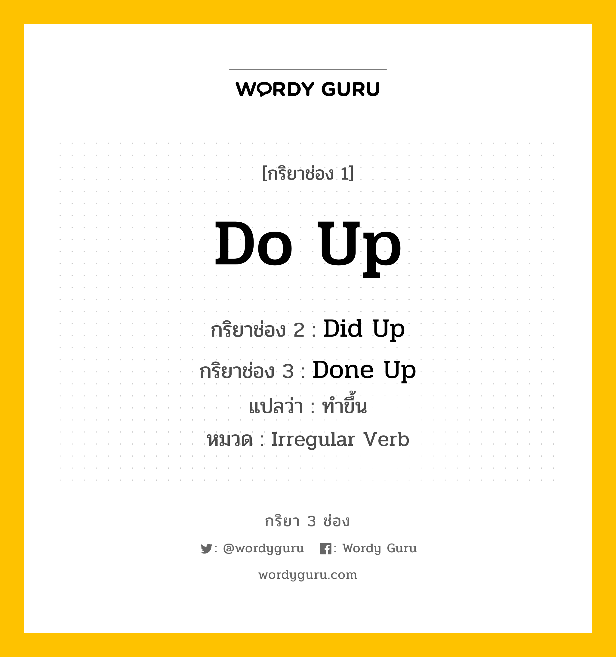 กริยา 3 ช่อง ของ Do Up คืออะไร? มาดูคำอ่าน คำแปลกันเลย, กริยาช่อง 1 Do Up กริยาช่อง 2 Did Up กริยาช่อง 3 Done Up แปลว่า ทำขึ้น หมวด Irregular Verb หมวด Irregular Verb