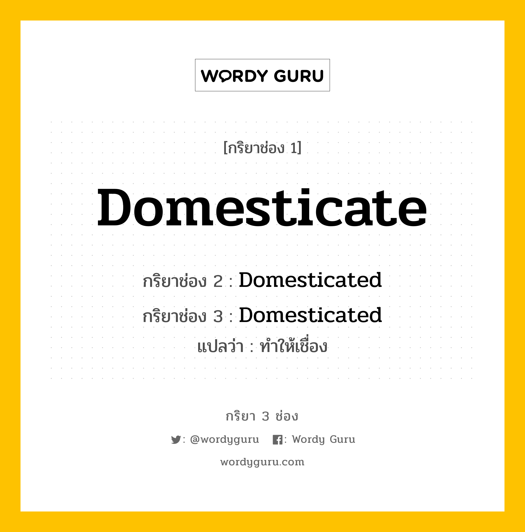 กริยา 3 ช่อง ของ Domesticate คืออะไร? มาดูคำอ่าน คำแปลกันเลย, กริยาช่อง 1 Domesticate กริยาช่อง 2 Domesticated กริยาช่อง 3 Domesticated แปลว่า ทำให้เชื่อง หมวด Regular Verb