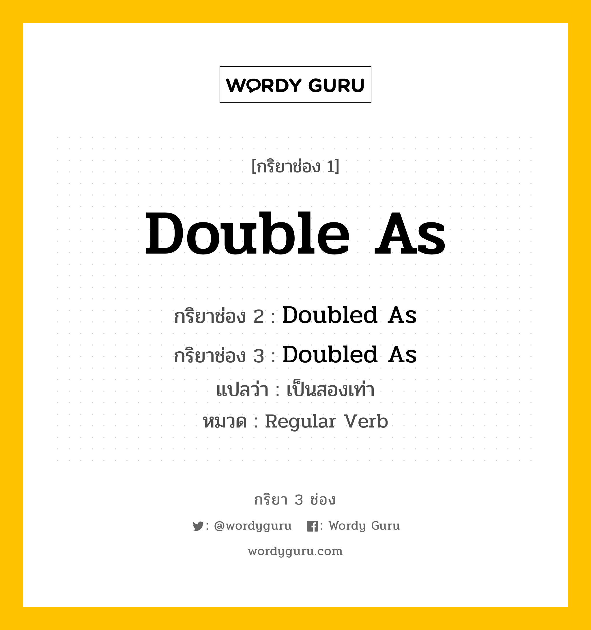 กริยา 3 ช่อง ของ Double As คืออะไร? มาดูคำอ่าน คำแปลกันเลย, กริยาช่อง 1 Double As กริยาช่อง 2 Doubled As กริยาช่อง 3 Doubled As แปลว่า เป็นสองเท่า หมวด Regular Verb หมวด Regular Verb