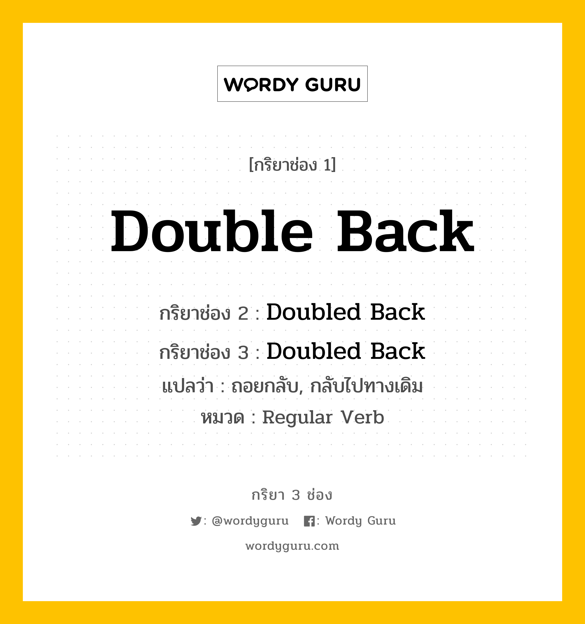 กริยา 3 ช่อง ของ Double Back คืออะไร? มาดูคำอ่าน คำแปลกันเลย, กริยาช่อง 1 Double Back กริยาช่อง 2 Doubled Back กริยาช่อง 3 Doubled Back แปลว่า ถอยกลับ, กลับไปทางเดิม หมวด Regular Verb หมวด Regular Verb