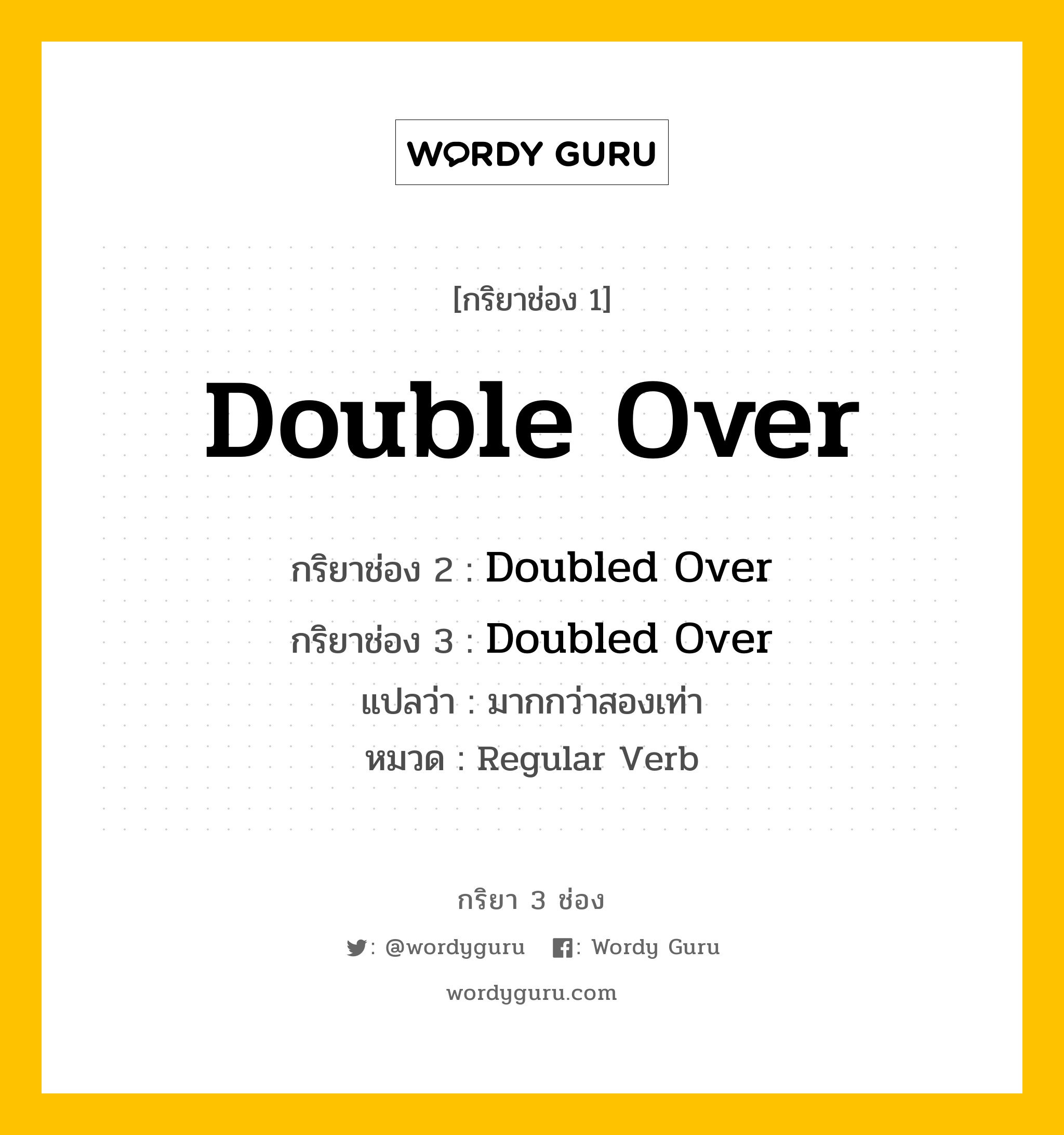 กริยา 3 ช่อง ของ Double Over คืออะไร? มาดูคำอ่าน คำแปลกันเลย, กริยาช่อง 1 Double Over กริยาช่อง 2 Doubled Over กริยาช่อง 3 Doubled Over แปลว่า มากกว่าสองเท่า หมวด Regular Verb หมวด Regular Verb