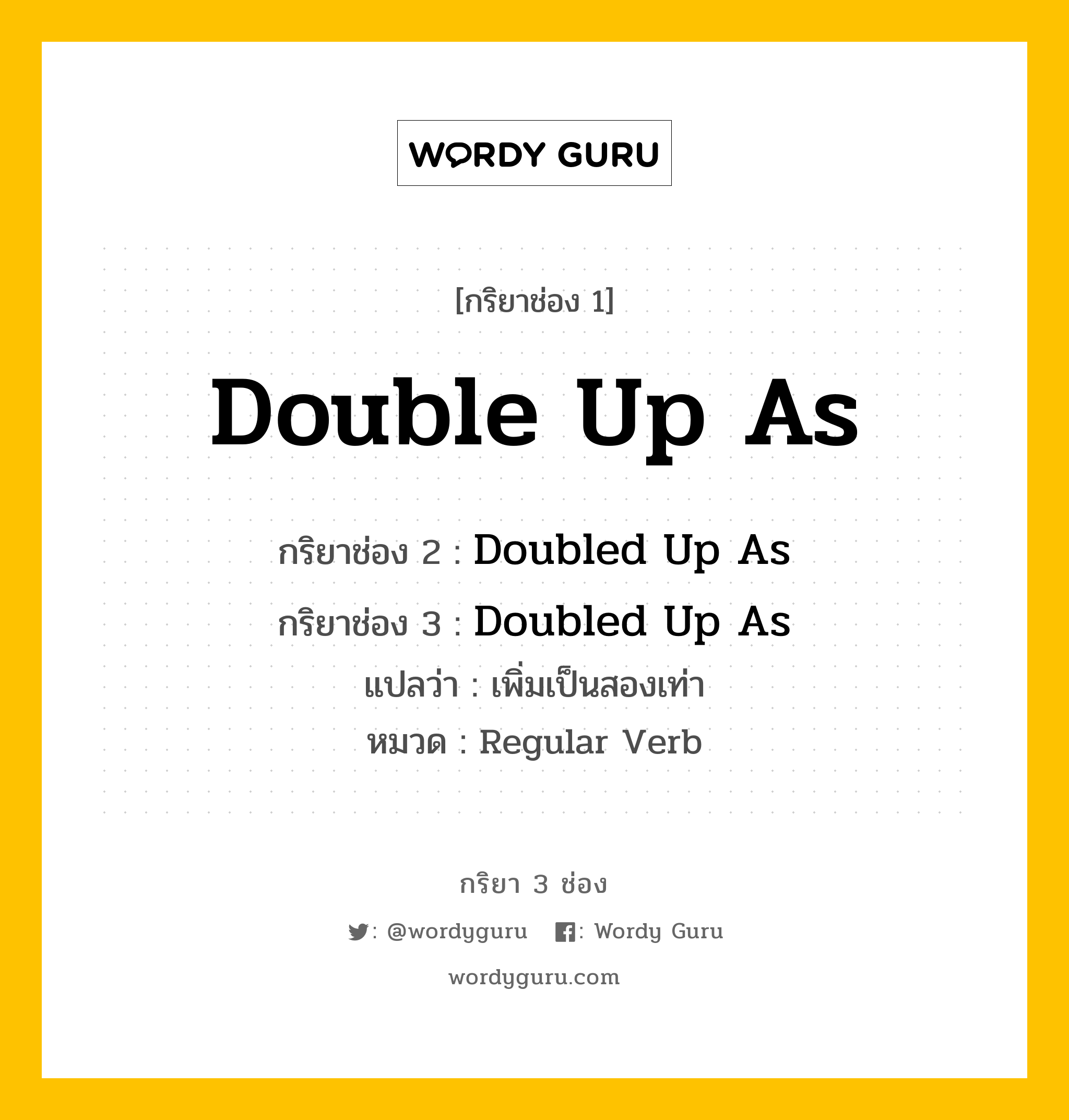 กริยา 3 ช่อง: Double Up As ช่อง 2 Double Up As ช่อง 3 คืออะไร, กริยาช่อง 1 Double Up As กริยาช่อง 2 Doubled Up As กริยาช่อง 3 Doubled Up As แปลว่า เพิ่มเป็นสองเท่า หมวด Regular Verb หมวด Regular Verb
