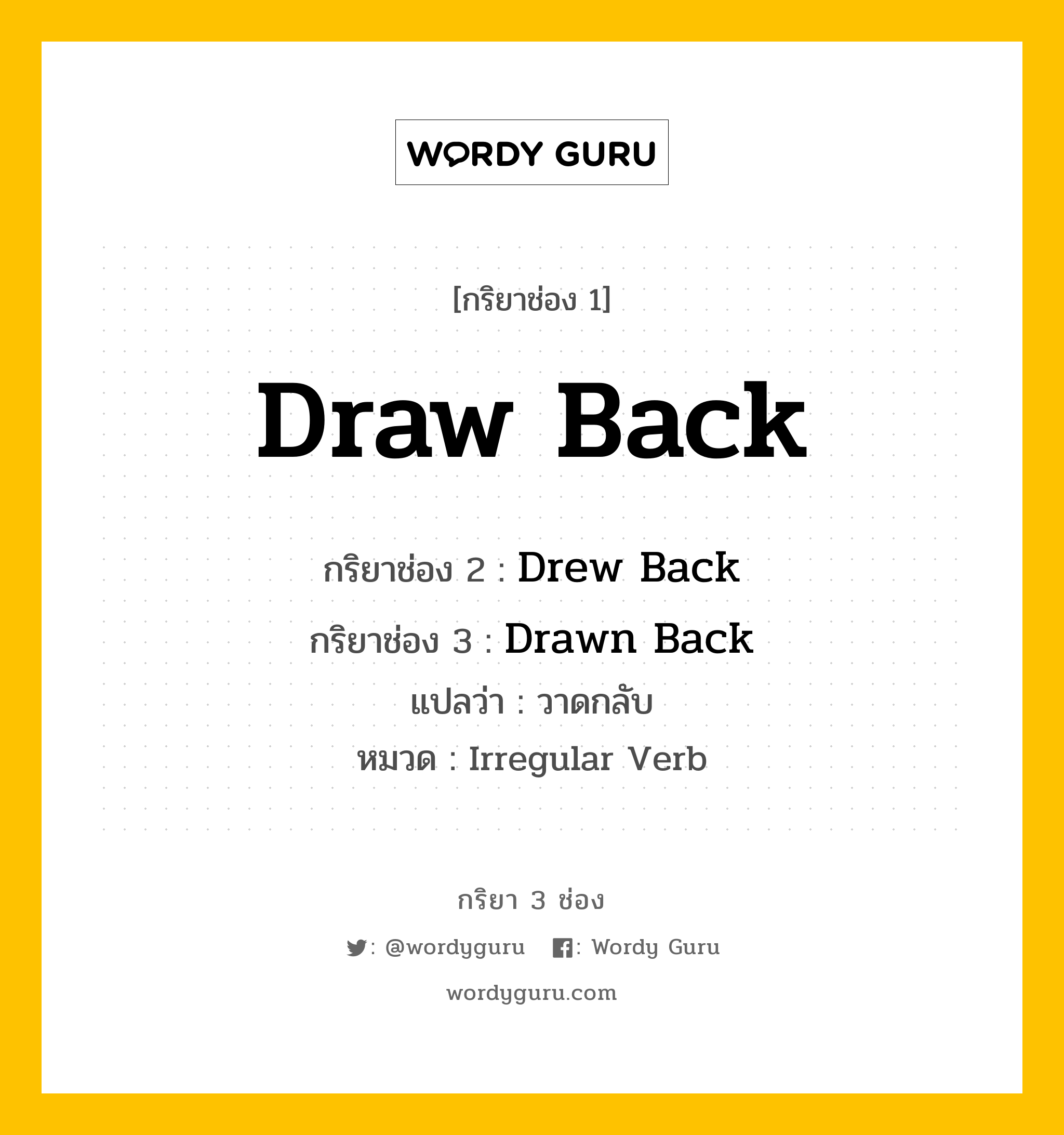 กริยา 3 ช่อง ของ Draw Back คืออะไร? มาดูคำอ่าน คำแปลกันเลย, กริยาช่อง 1 Draw Back กริยาช่อง 2 Drew Back กริยาช่อง 3 Drawn Back แปลว่า วาดกลับ หมวด Irregular Verb หมวด Irregular Verb