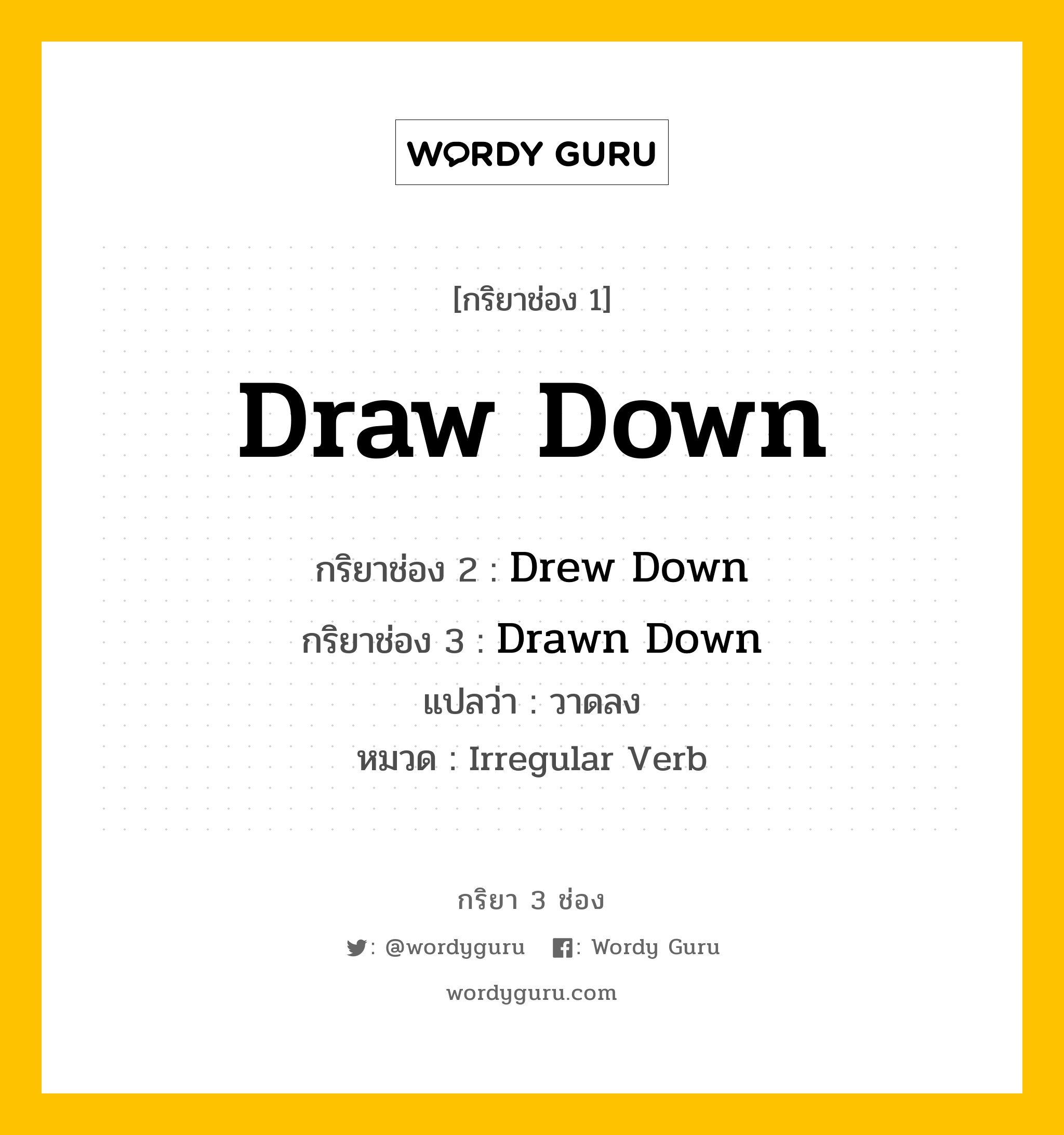 กริยา 3 ช่อง ของ Draw Down คืออะไร? มาดูคำอ่าน คำแปลกันเลย, กริยาช่อง 1 Draw Down กริยาช่อง 2 Drew Down กริยาช่อง 3 Drawn Down แปลว่า วาดลง หมวด Irregular Verb หมวด Irregular Verb