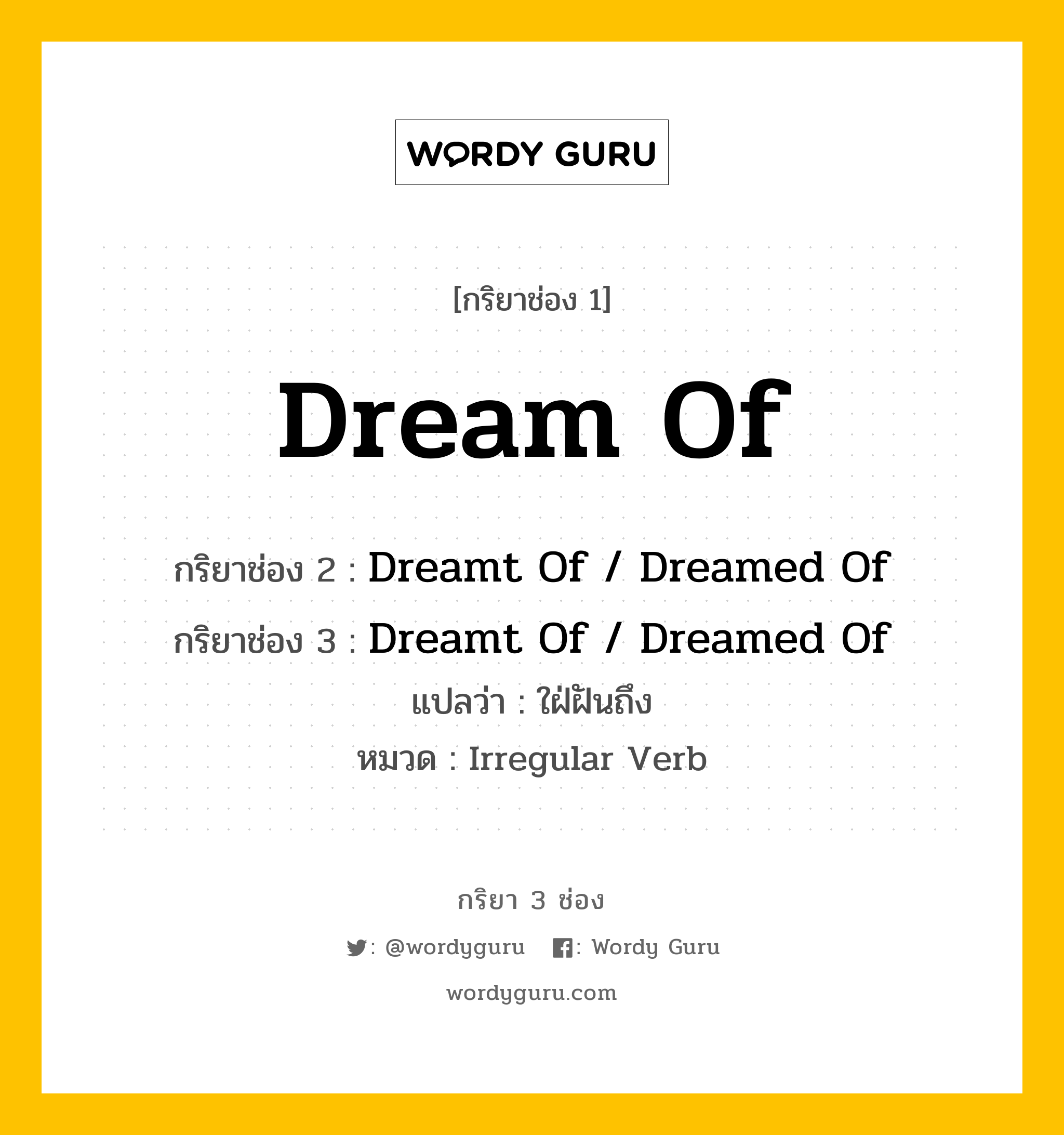 กริยา 3 ช่อง: Dream Of ช่อง 2 Dream Of ช่อง 3 คืออะไร, กริยาช่อง 1 Dream Of กริยาช่อง 2 Dreamt Of / Dreamed Of กริยาช่อง 3 Dreamt Of / Dreamed Of แปลว่า ใฝ่ฝันถึง หมวด Irregular Verb หมวด Irregular Verb