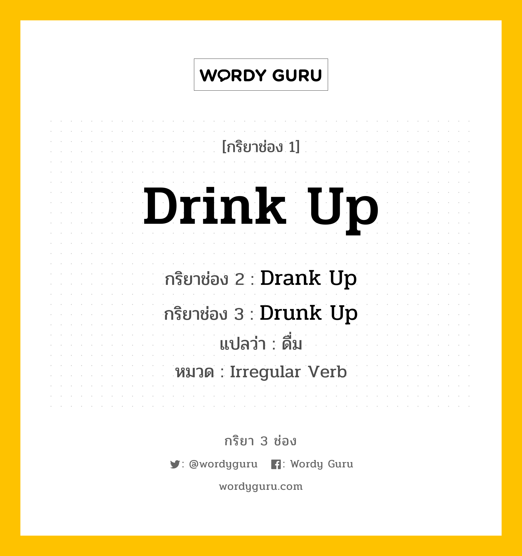 กริยา 3 ช่อง ของ Drink Up คืออะไร? มาดูคำอ่าน คำแปลกันเลย, กริยาช่อง 1 Drink Up กริยาช่อง 2 Drank Up กริยาช่อง 3 Drunk Up แปลว่า ดื่ม หมวด Irregular Verb หมวด Irregular Verb