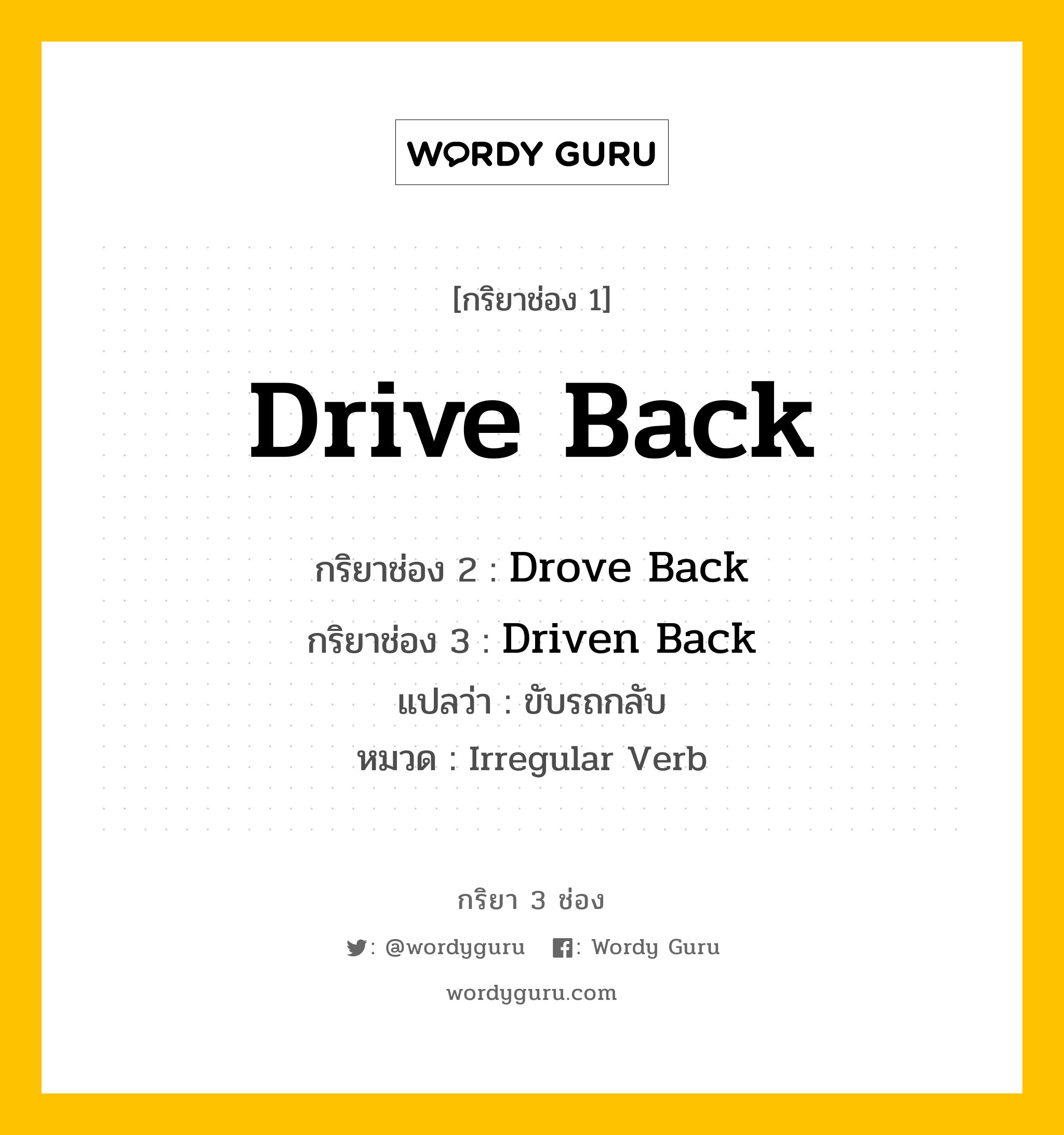 กริยา 3 ช่อง ของ Drive Back คืออะไร? มาดูคำอ่าน คำแปลกันเลย, กริยาช่อง 1 Drive Back กริยาช่อง 2 Drove Back กริยาช่อง 3 Driven Back แปลว่า ขับรถกลับ หมวด Irregular Verb หมวด Irregular Verb