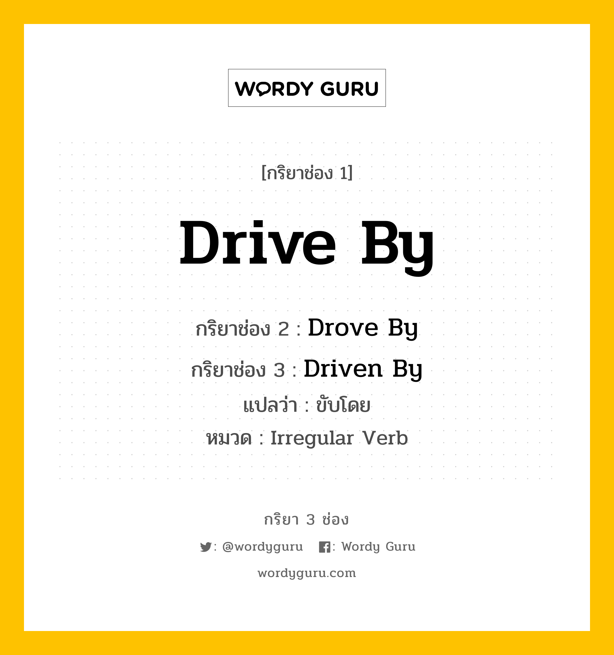 กริยา 3 ช่อง ของ Drive By คืออะไร? มาดูคำอ่าน คำแปลกันเลย, กริยาช่อง 1 Drive By กริยาช่อง 2 Drove By กริยาช่อง 3 Driven By แปลว่า ขับโดย หมวด Irregular Verb หมวด Irregular Verb