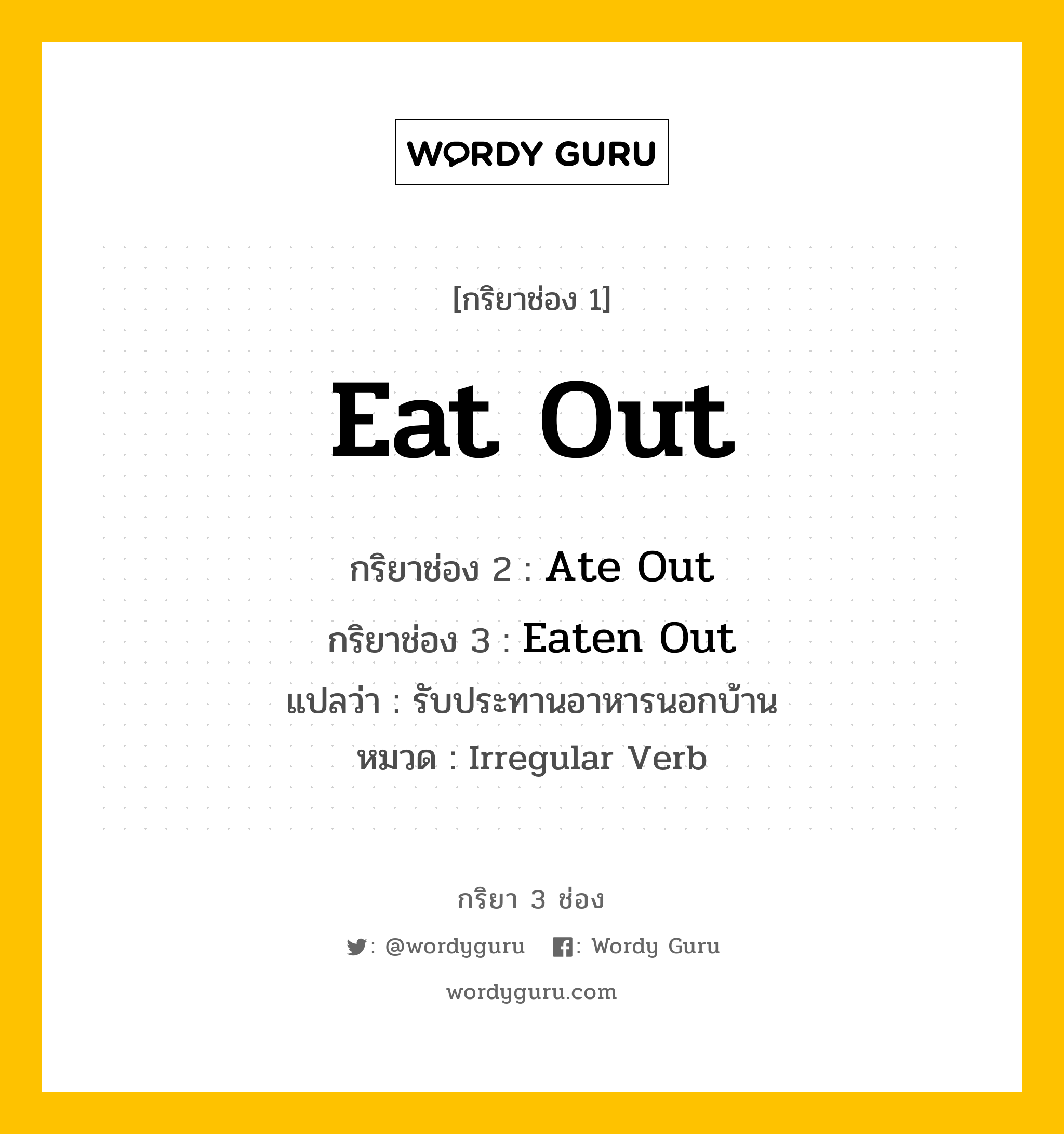 กริยา 3 ช่อง ของ Eat Out คืออะไร? มาดูคำอ่าน คำแปลกันเลย, กริยาช่อง 1 Eat Out กริยาช่อง 2 Ate Out กริยาช่อง 3 Eaten Out แปลว่า รับประทานอาหารนอกบ้าน หมวด Irregular Verb หมวด Irregular Verb