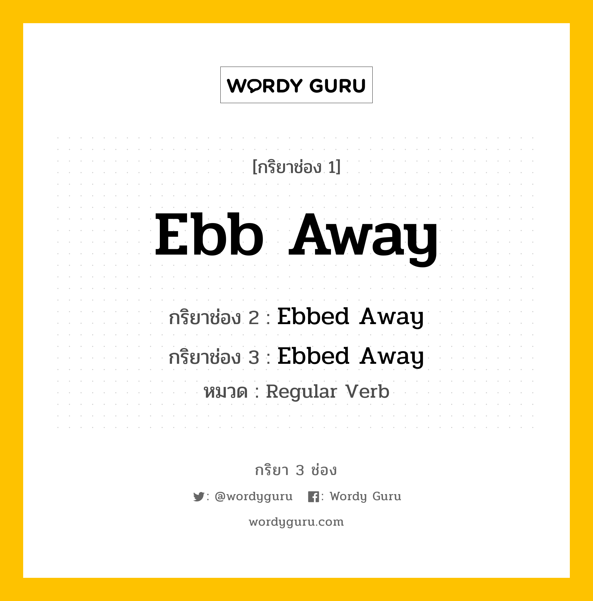 กริยา 3 ช่อง ของ Ebb Away คืออะไร? มาดูคำอ่าน คำแปลกันเลย, กริยาช่อง 1 Ebb Away กริยาช่อง 2 Ebbed Away กริยาช่อง 3 Ebbed Away หมวด Regular Verb หมวด Regular Verb