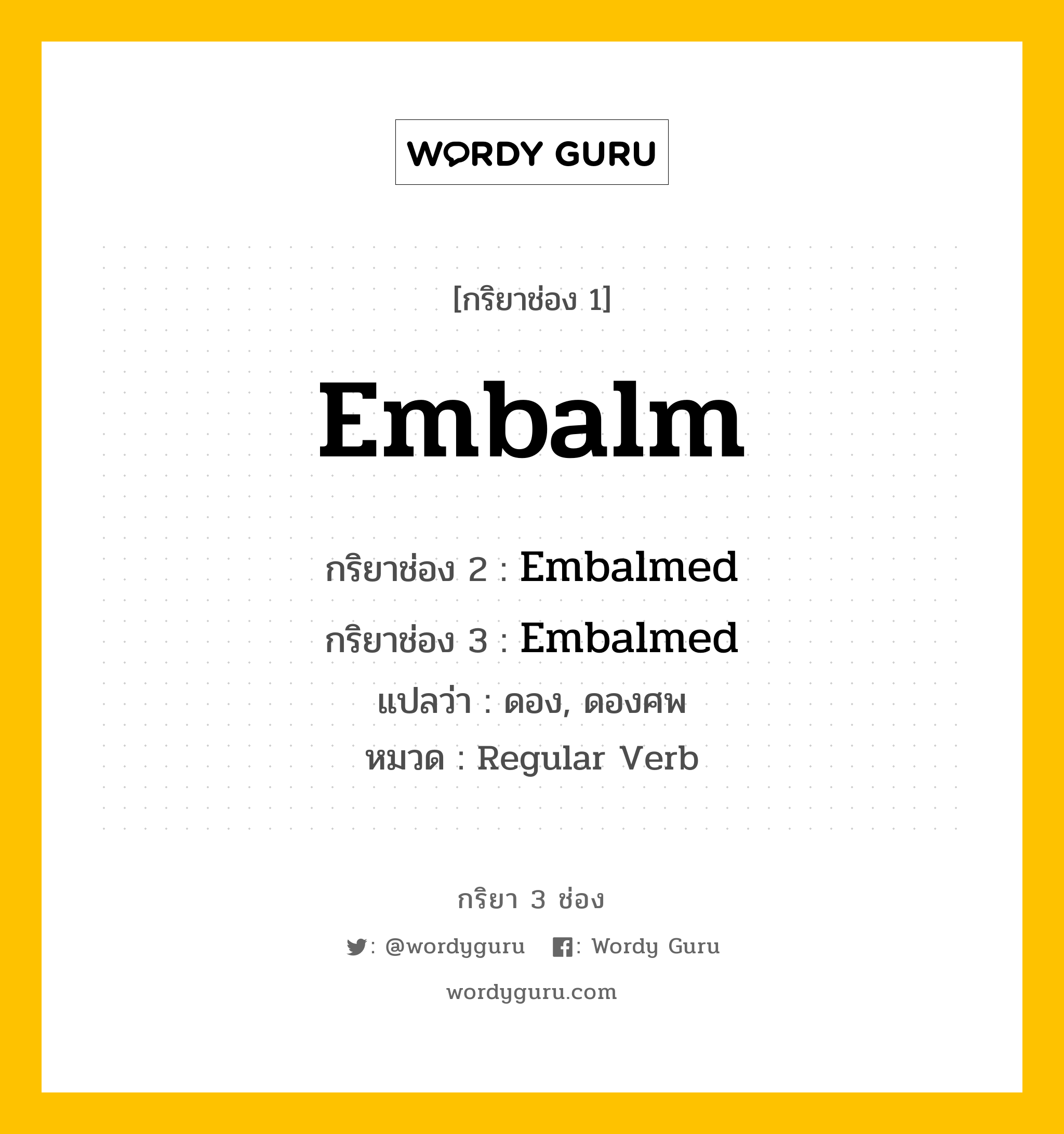 กริยา 3 ช่อง ของ Embalm คืออะไร? มาดูคำอ่าน คำแปลกันเลย, กริยาช่อง 1 Embalm กริยาช่อง 2 Embalmed กริยาช่อง 3 Embalmed แปลว่า ดอง, ดองศพ หมวด Regular Verb หมวด Regular Verb