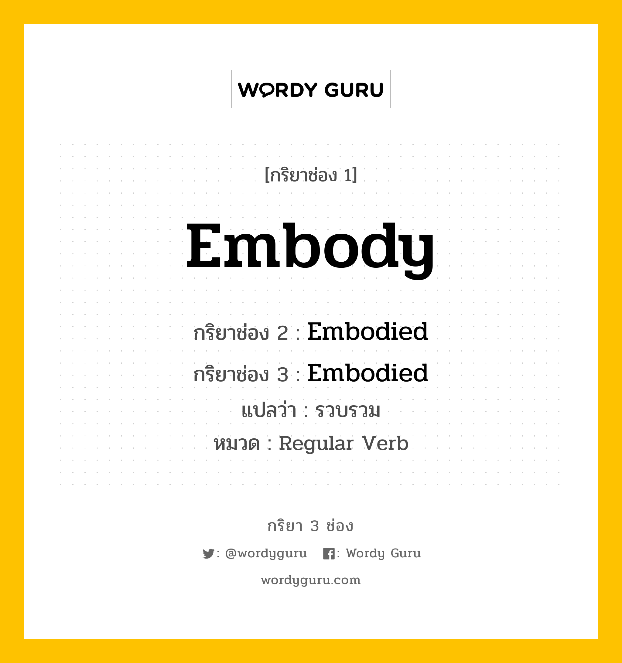 กริยา 3 ช่อง ของ Embody คืออะไร? มาดูคำอ่าน คำแปลกันเลย, กริยาช่อง 1 Embody กริยาช่อง 2 Embodied กริยาช่อง 3 Embodied แปลว่า รวบรวม หมวด Regular Verb หมวด Regular Verb