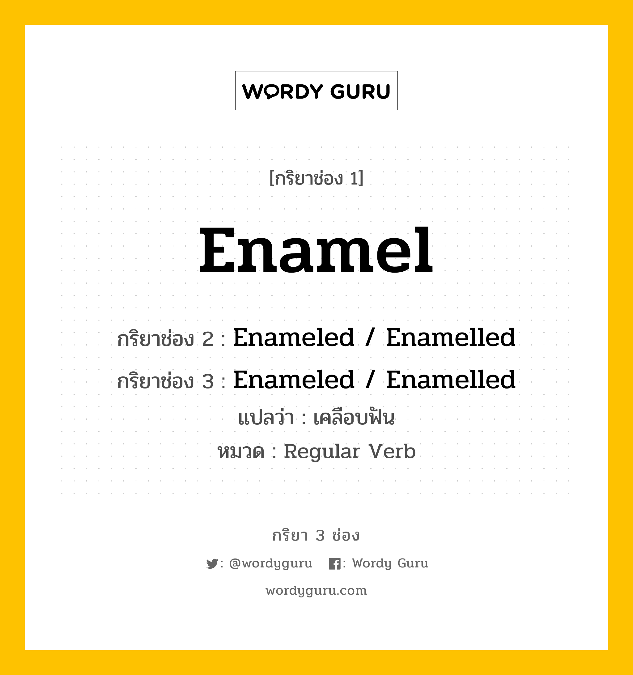 กริยา 3 ช่อง ของ Enamel คืออะไร? มาดูคำอ่าน คำแปลกันเลย, กริยาช่อง 1 Enamel กริยาช่อง 2 Enameled / Enamelled กริยาช่อง 3 Enameled / Enamelled แปลว่า เคลือบฟัน หมวด Regular Verb หมวด Regular Verb