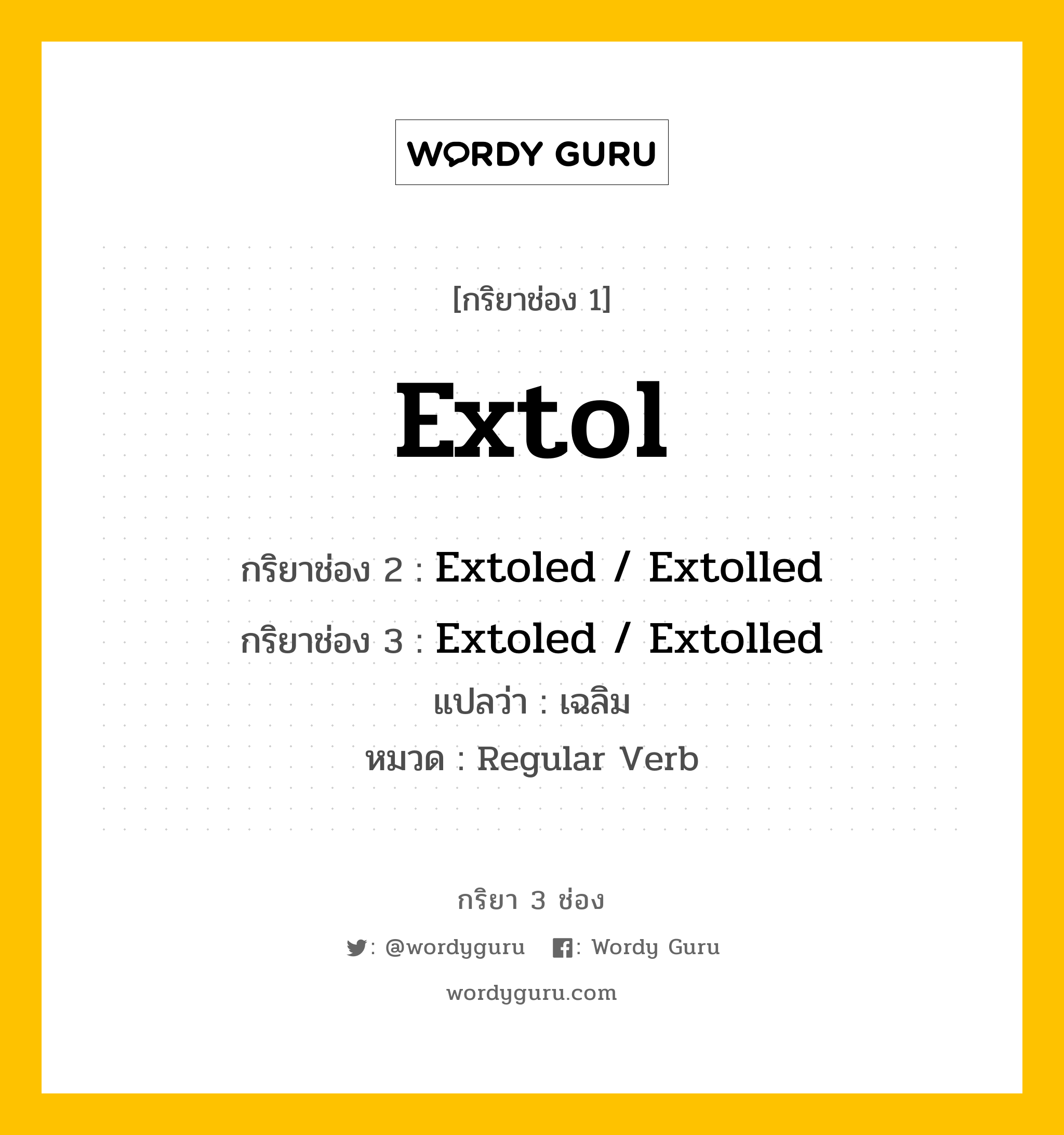 กริยา 3 ช่อง ของ Extol คืออะไร? มาดูคำอ่าน คำแปลกันเลย, กริยาช่อง 1 Extol กริยาช่อง 2 Extoled / Extolled กริยาช่อง 3 Extoled / Extolled แปลว่า เฉลิม หมวด Regular Verb หมวด Regular Verb