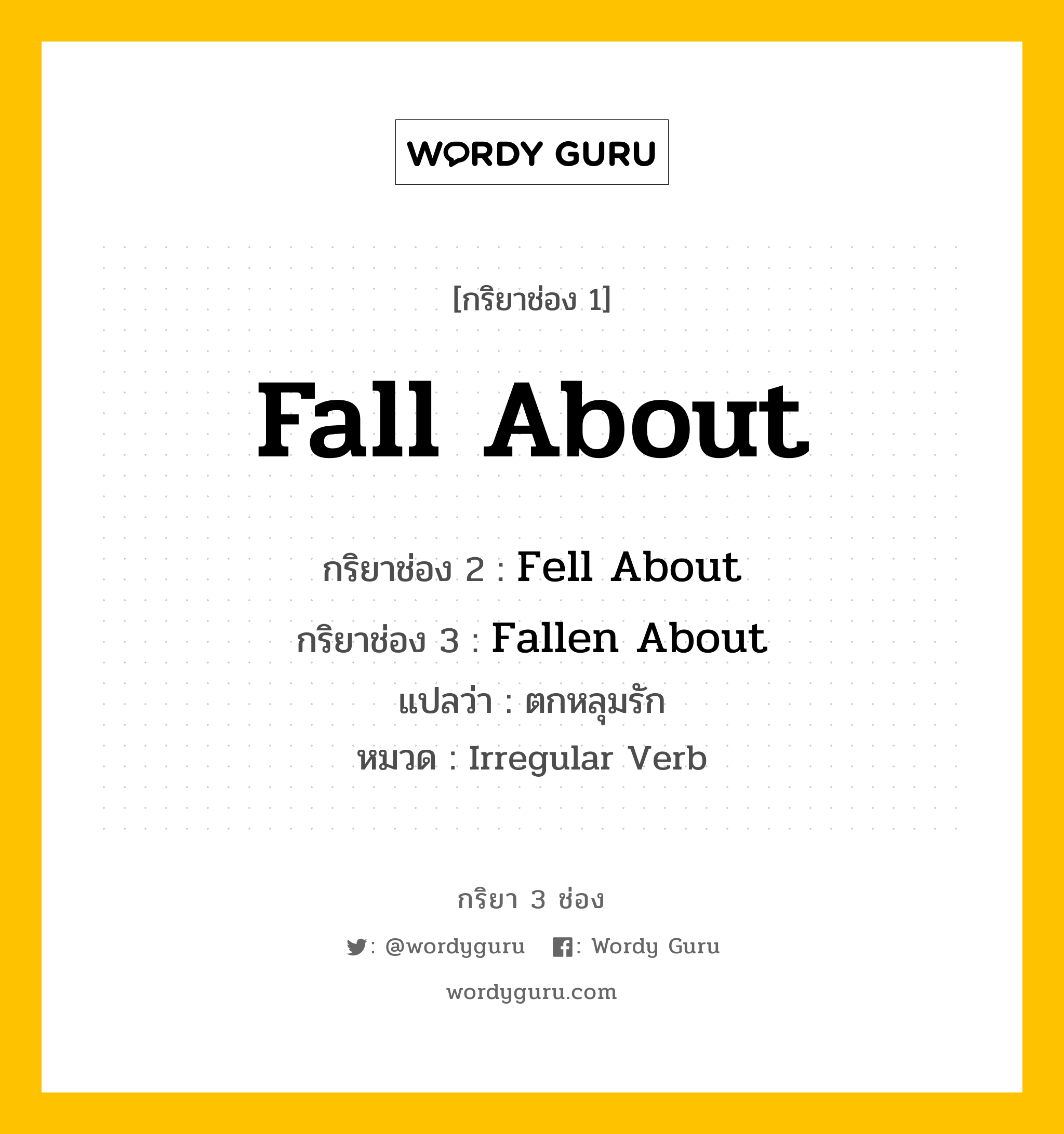 กริยา 3 ช่อง: Fall About ช่อง 2 Fall About ช่อง 3 คืออะไร, กริยาช่อง 1 Fall About กริยาช่อง 2 Fell About กริยาช่อง 3 Fallen About แปลว่า ตกหลุมรัก หมวด Irregular Verb หมวด Irregular Verb