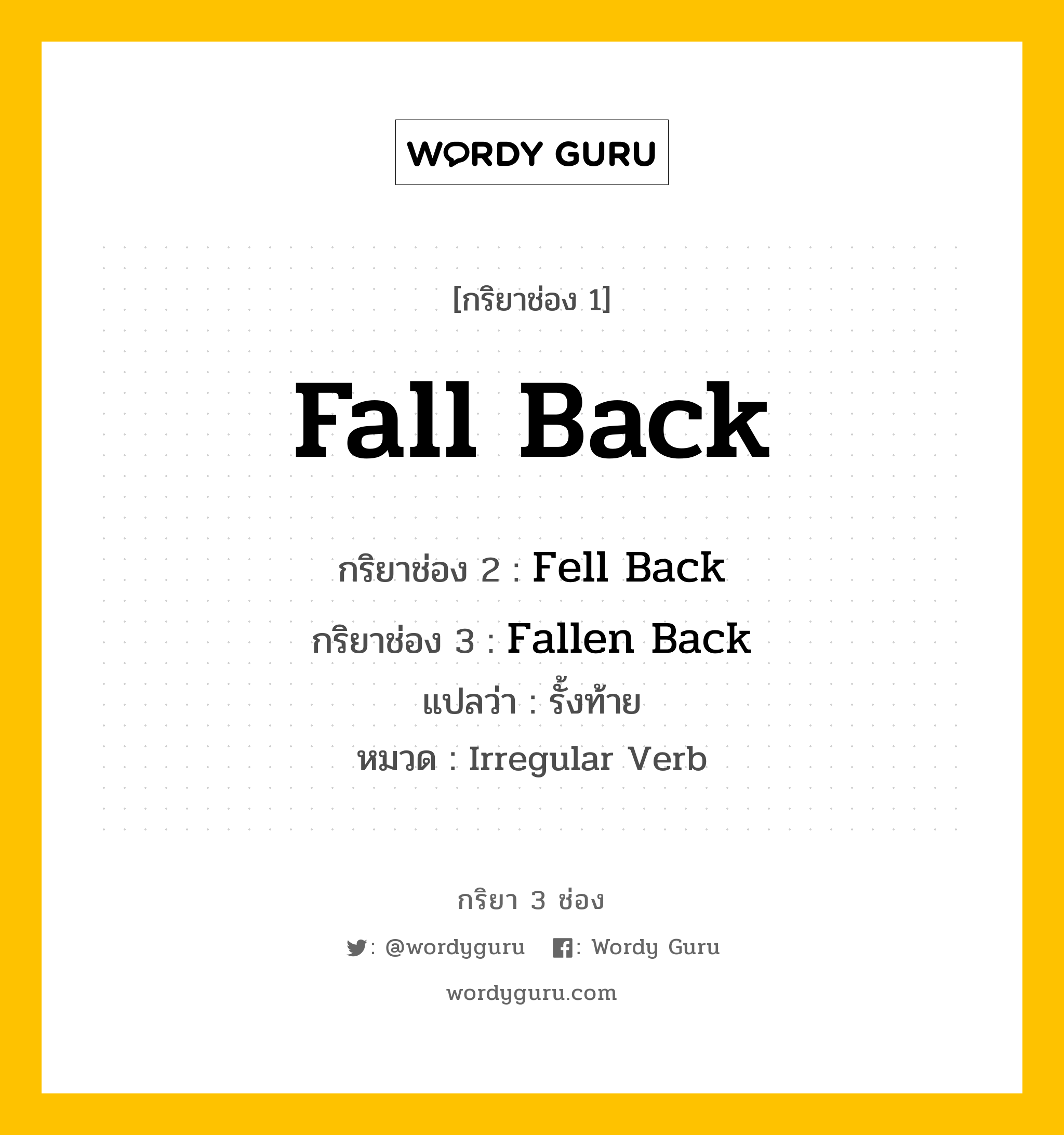 กริยา 3 ช่อง ของ Fall Back คืออะไร? มาดูคำอ่าน คำแปลกันเลย, กริยาช่อง 1 Fall Back กริยาช่อง 2 Fell Back กริยาช่อง 3 Fallen Back แปลว่า รั้งท้าย หมวด Irregular Verb หมวด Irregular Verb