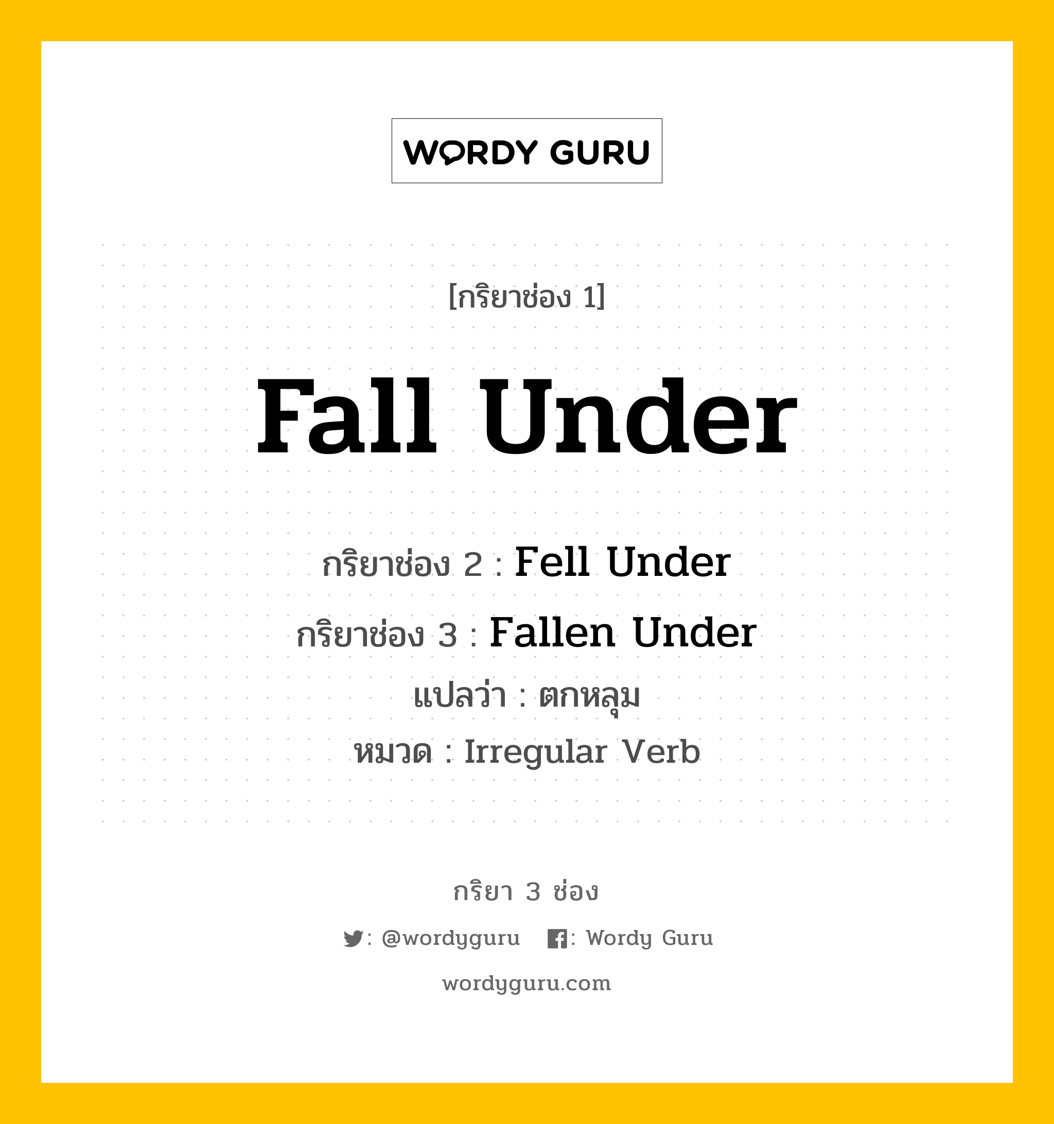Fall Under มีกริยา 3 ช่องอะไรบ้าง? คำศัพท์ในกลุ่มประเภท Irregular Verb, กริยาช่อง 1 Fall Under กริยาช่อง 2 Fell Under กริยาช่อง 3 Fallen Under แปลว่า ตกหลุม หมวด Irregular Verb หมวด Irregular Verb