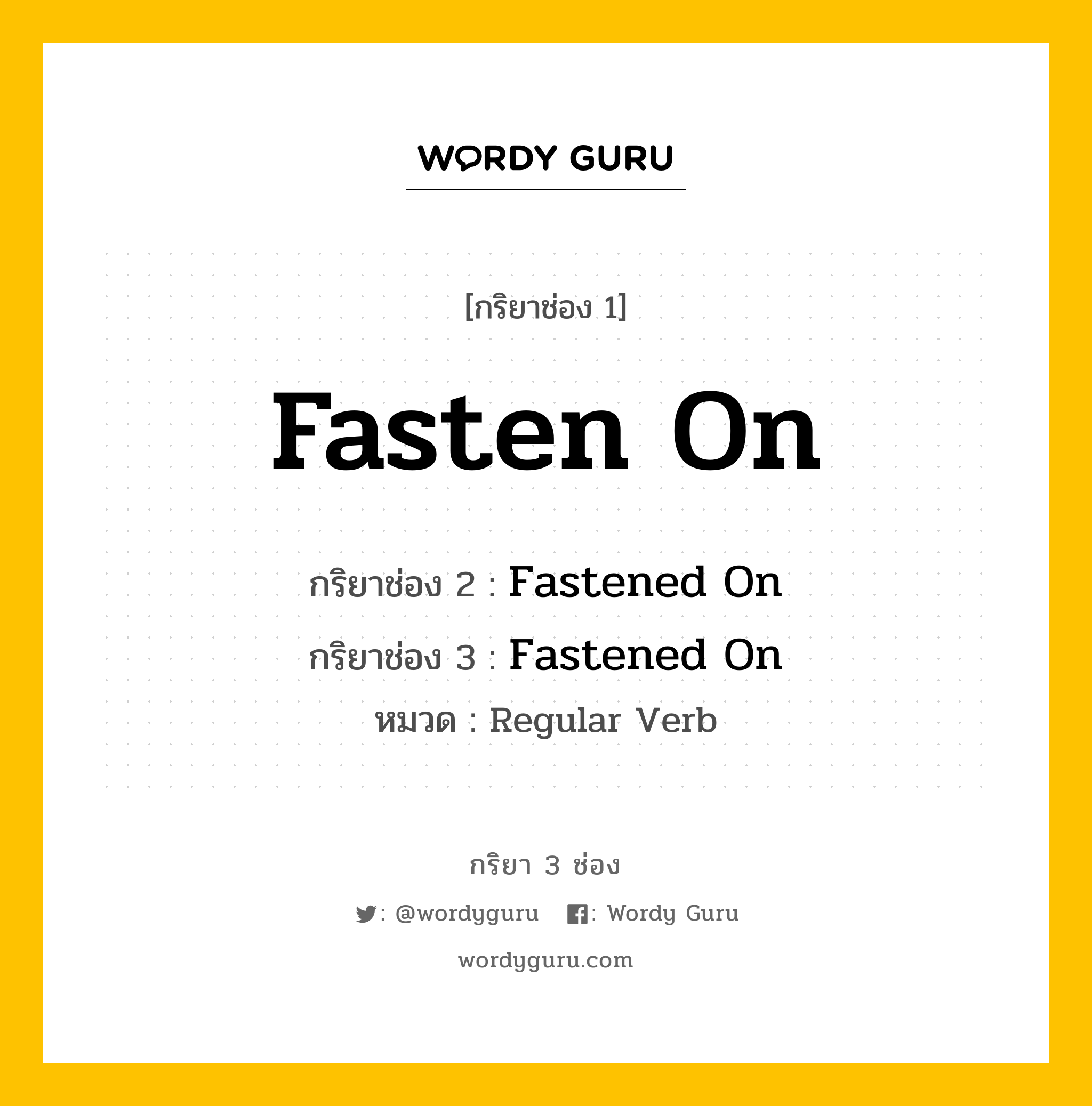 กริยา 3 ช่อง ของ Fasten On คืออะไร? มาดูคำอ่าน คำแปลกันเลย, กริยาช่อง 1 Fasten On กริยาช่อง 2 Fastened On กริยาช่อง 3 Fastened On หมวด Regular Verb หมวด Regular Verb