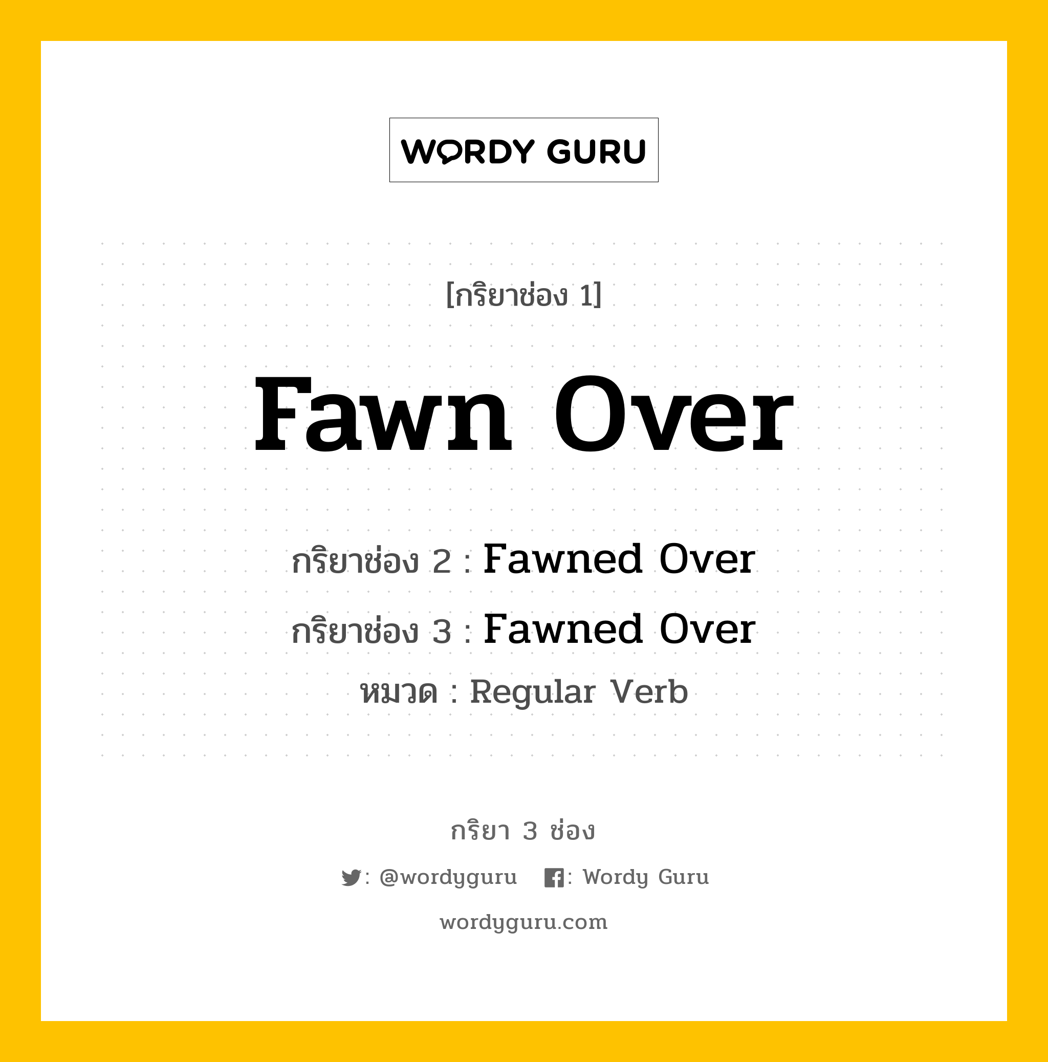กริยา 3 ช่อง ของ Fawn Over คืออะไร? มาดูคำอ่าน คำแปลกันเลย, กริยาช่อง 1 Fawn Over กริยาช่อง 2 Fawned Over กริยาช่อง 3 Fawned Over หมวด Regular Verb หมวด Regular Verb