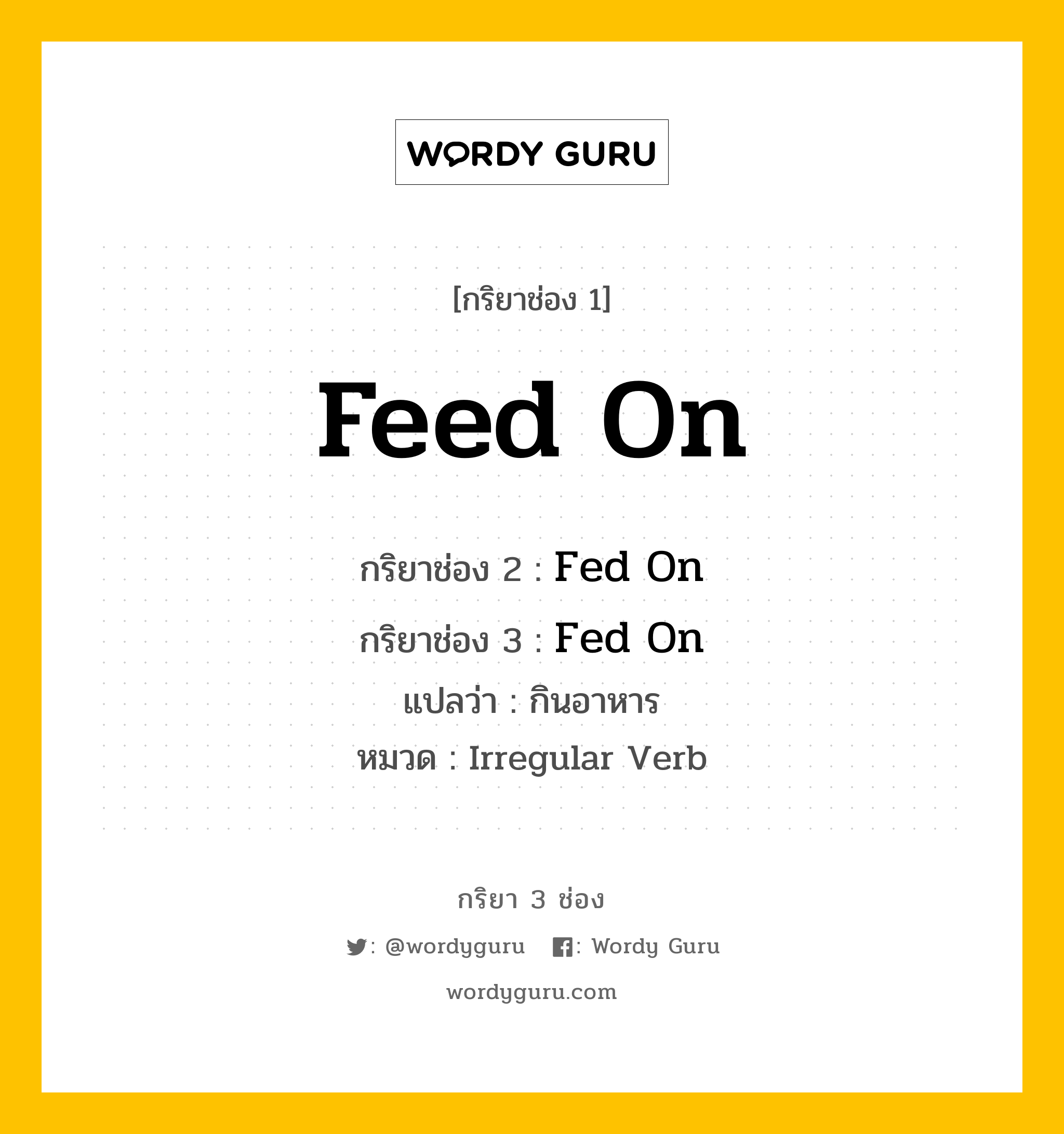 กริยา 3 ช่อง ของ Feed On คืออะไร? มาดูคำอ่าน คำแปลกันเลย, กริยาช่อง 1 Feed On กริยาช่อง 2 Fed On กริยาช่อง 3 Fed On แปลว่า กินอาหาร หมวด Irregular Verb หมวด Irregular Verb