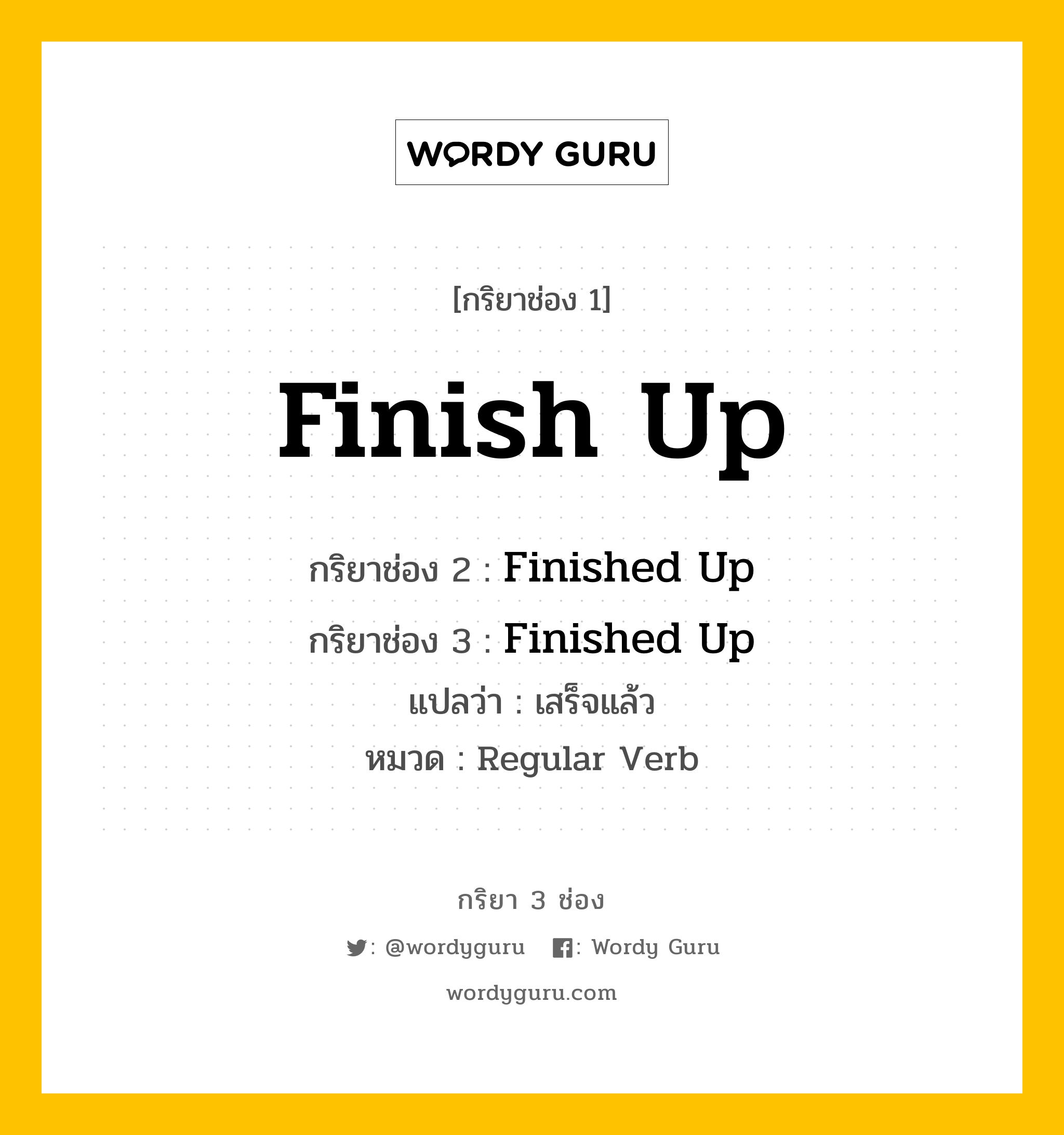 กริยา 3 ช่อง: Finish Up ช่อง 2 Finish Up ช่อง 3 คืออะไร, กริยาช่อง 1 Finish Up กริยาช่อง 2 Finished Up กริยาช่อง 3 Finished Up แปลว่า เสร็จแล้ว หมวด Regular Verb หมวด Regular Verb