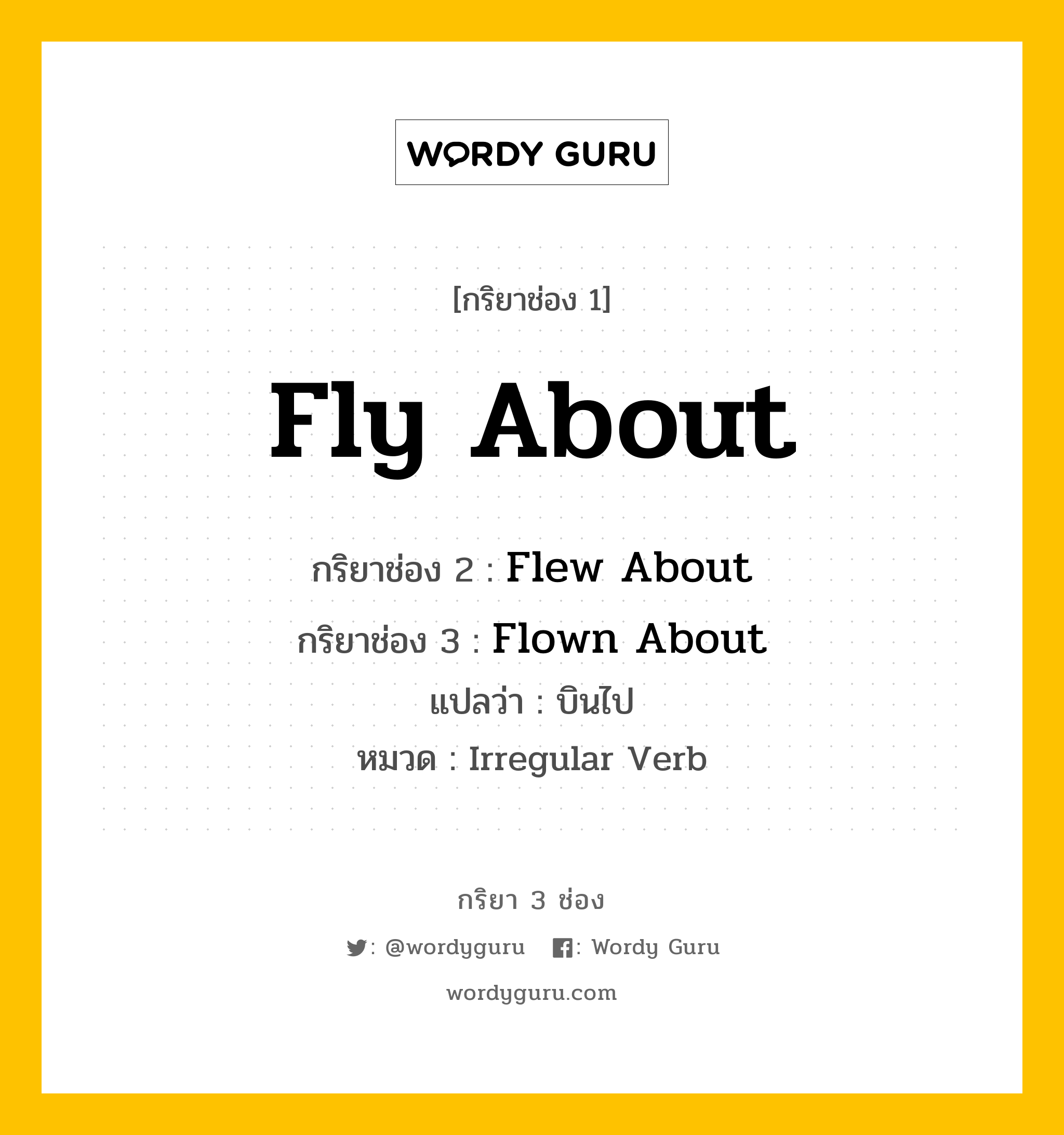 กริยา 3 ช่อง ของ Fly About คืออะไร? มาดูคำอ่าน คำแปลกันเลย, กริยาช่อง 1 Fly About กริยาช่อง 2 Flew About กริยาช่อง 3 Flown About แปลว่า บินไป หมวด Irregular Verb หมวด Irregular Verb