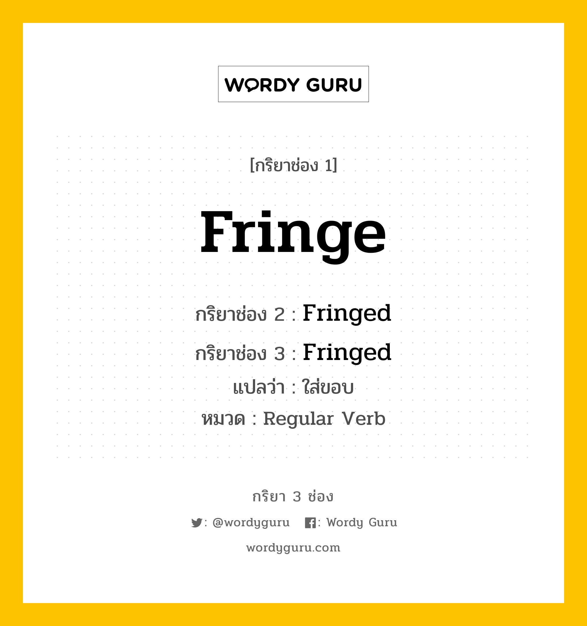 กริยา 3 ช่อง ของ Fringe คืออะไร? มาดูคำอ่าน คำแปลกันเลย, กริยาช่อง 1 Fringe กริยาช่อง 2 Fringed กริยาช่อง 3 Fringed แปลว่า ใส่ขอบ หมวด Regular Verb หมวด Regular Verb