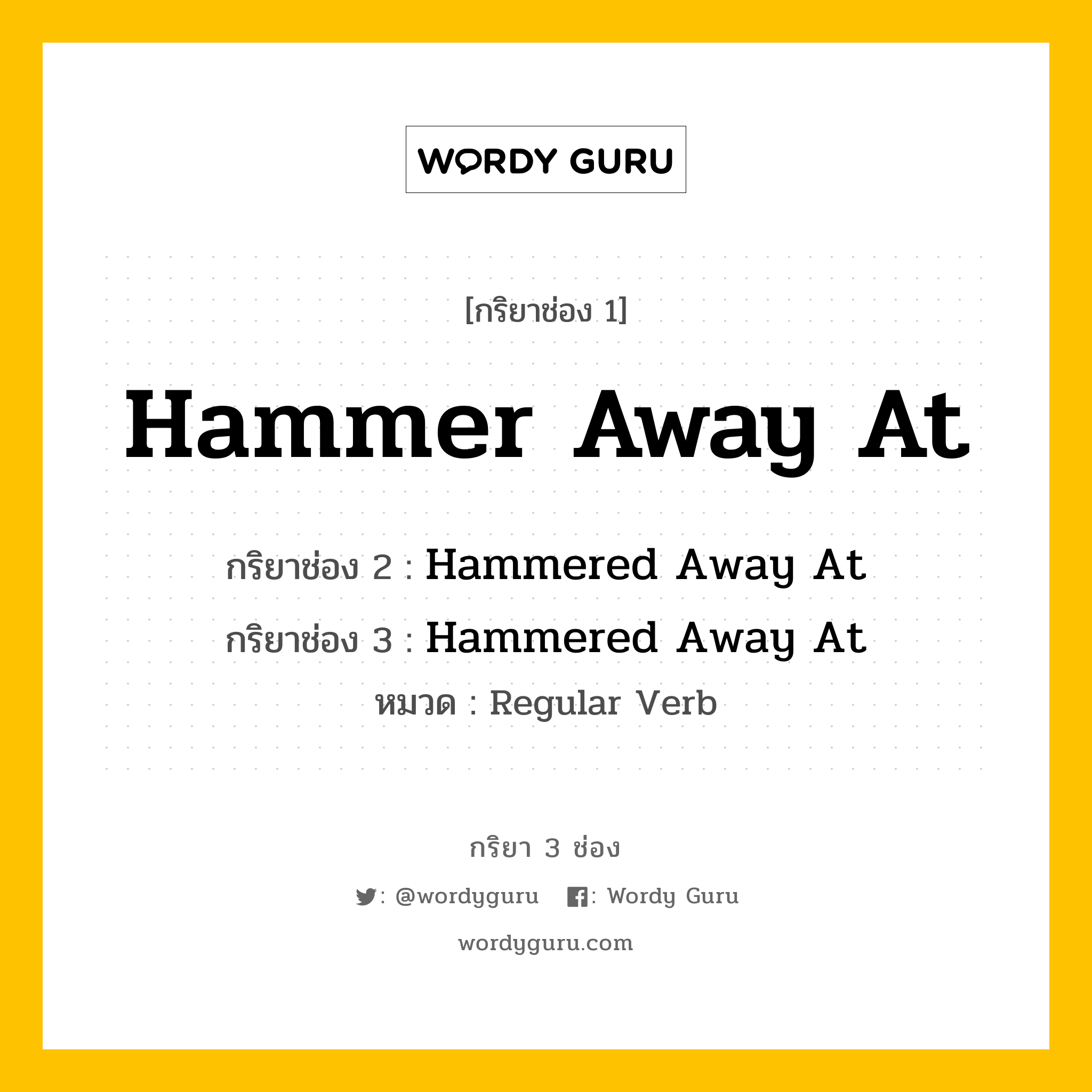 กริยา 3 ช่อง ของ Hammer Away At คืออะไร? มาดูคำอ่าน คำแปลกันเลย, กริยาช่อง 1 Hammer Away At กริยาช่อง 2 Hammered Away At กริยาช่อง 3 Hammered Away At หมวด Regular Verb หมวด Regular Verb