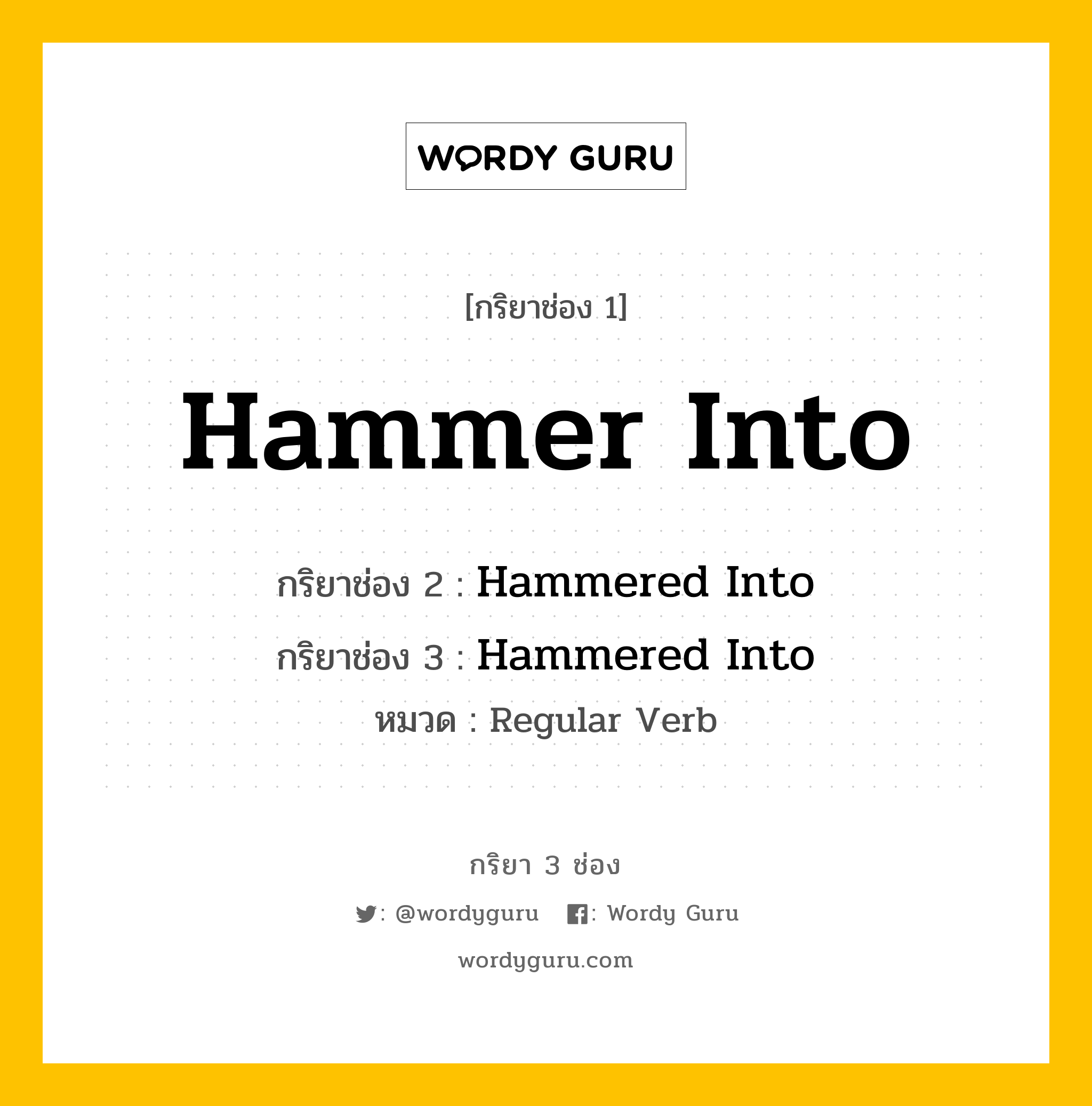 กริยา 3 ช่อง ของ Hammer Into คืออะไร? มาดูคำอ่าน คำแปลกันเลย, กริยาช่อง 1 Hammer Into กริยาช่อง 2 Hammered Into กริยาช่อง 3 Hammered Into หมวด Regular Verb หมวด Regular Verb