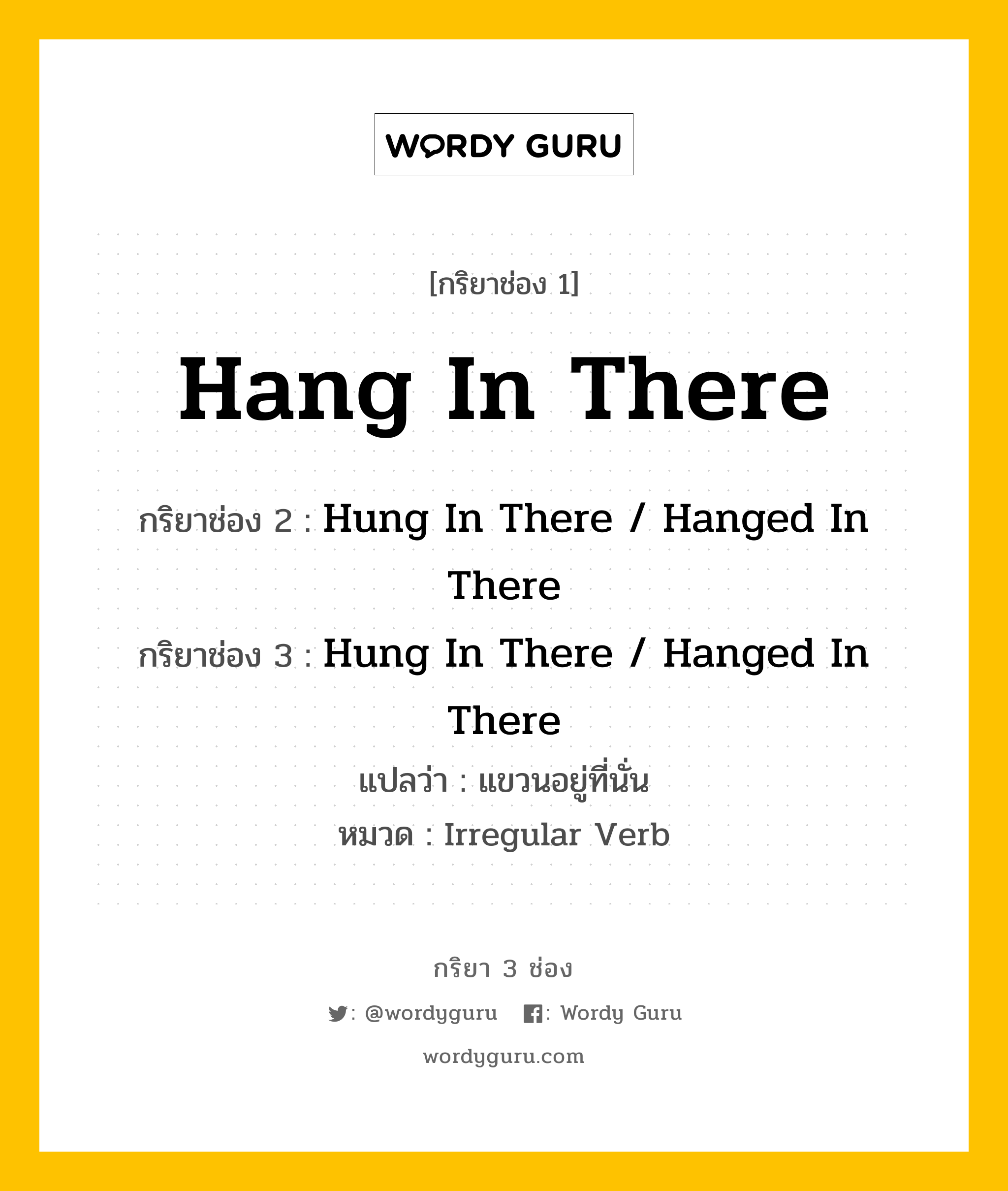 กริยา 3 ช่อง ของ Hang In There คืออะไร? มาดูคำอ่าน คำแปลกันเลย, กริยาช่อง 1 Hang In There กริยาช่อง 2 Hung In There / Hanged In There กริยาช่อง 3 Hung In There / Hanged In There แปลว่า แขวนอยู่ที่นั่น หมวด Irregular Verb หมวด Irregular Verb