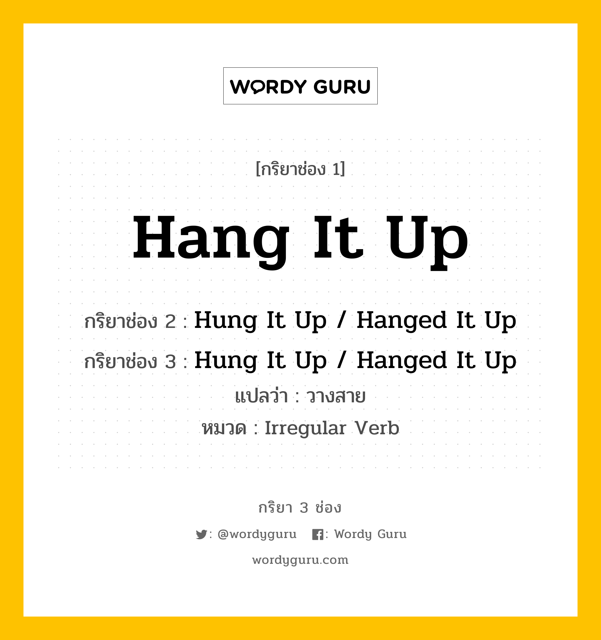 กริยา 3 ช่อง ของ Hang It Up คืออะไร? มาดูคำอ่าน คำแปลกันเลย, กริยาช่อง 1 Hang It Up กริยาช่อง 2 Hung It Up / Hanged It Up กริยาช่อง 3 Hung It Up / Hanged It Up แปลว่า วางสาย หมวด Irregular Verb หมวด Irregular Verb