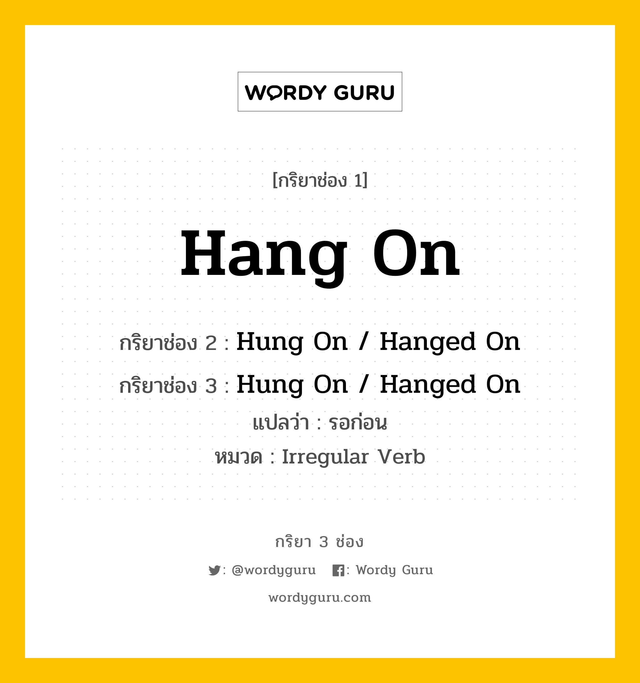 กริยา 3 ช่อง ของ Hang On คืออะไร? มาดูคำอ่าน คำแปลกันเลย, กริยาช่อง 1 Hang On กริยาช่อง 2 Hung On / Hanged On กริยาช่อง 3 Hung On / Hanged On แปลว่า รอก่อน หมวด Irregular Verb หมวด Irregular Verb