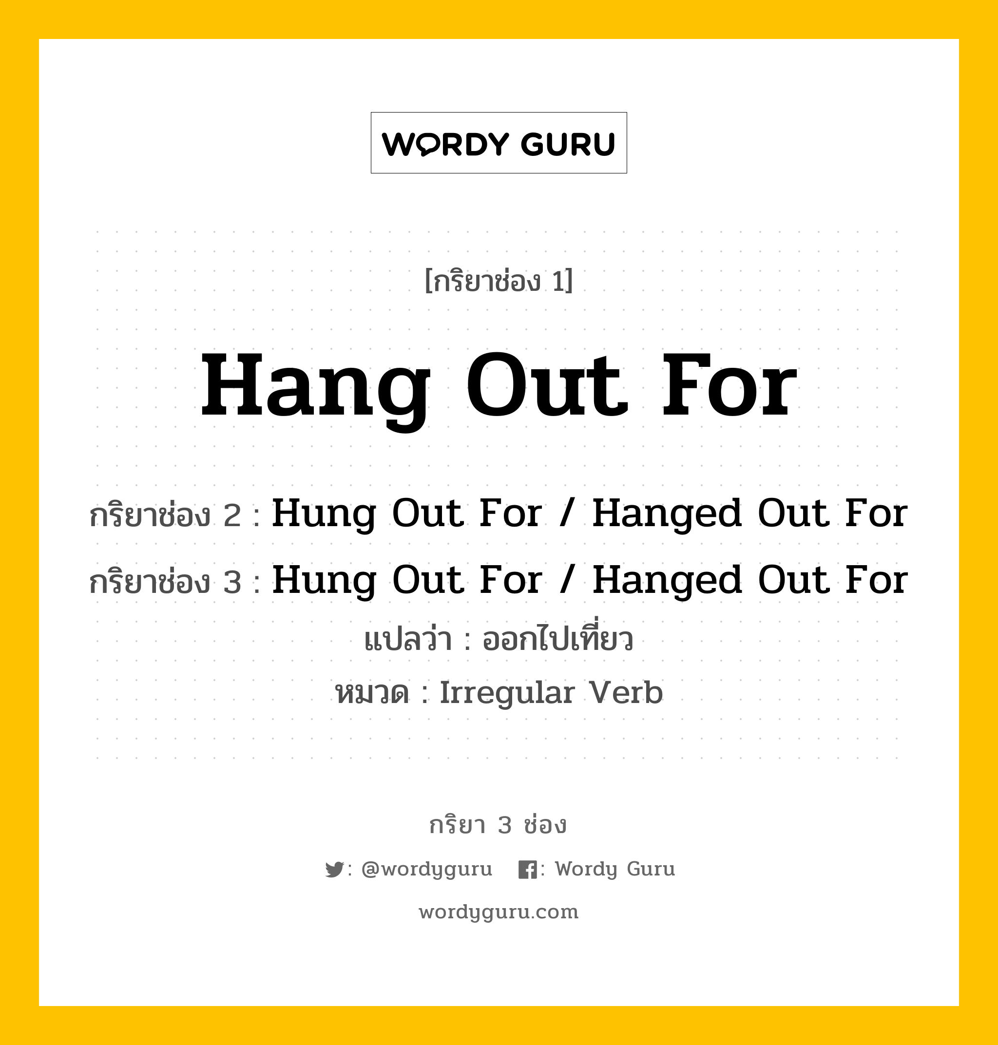 กริยา 3 ช่อง ของ Hang Out For คืออะไร? มาดูคำอ่าน คำแปลกันเลย, กริยาช่อง 1 Hang Out For กริยาช่อง 2 Hung Out For / Hanged Out For กริยาช่อง 3 Hung Out For / Hanged Out For แปลว่า ออกไปเที่ยว หมวด Irregular Verb หมวด Irregular Verb