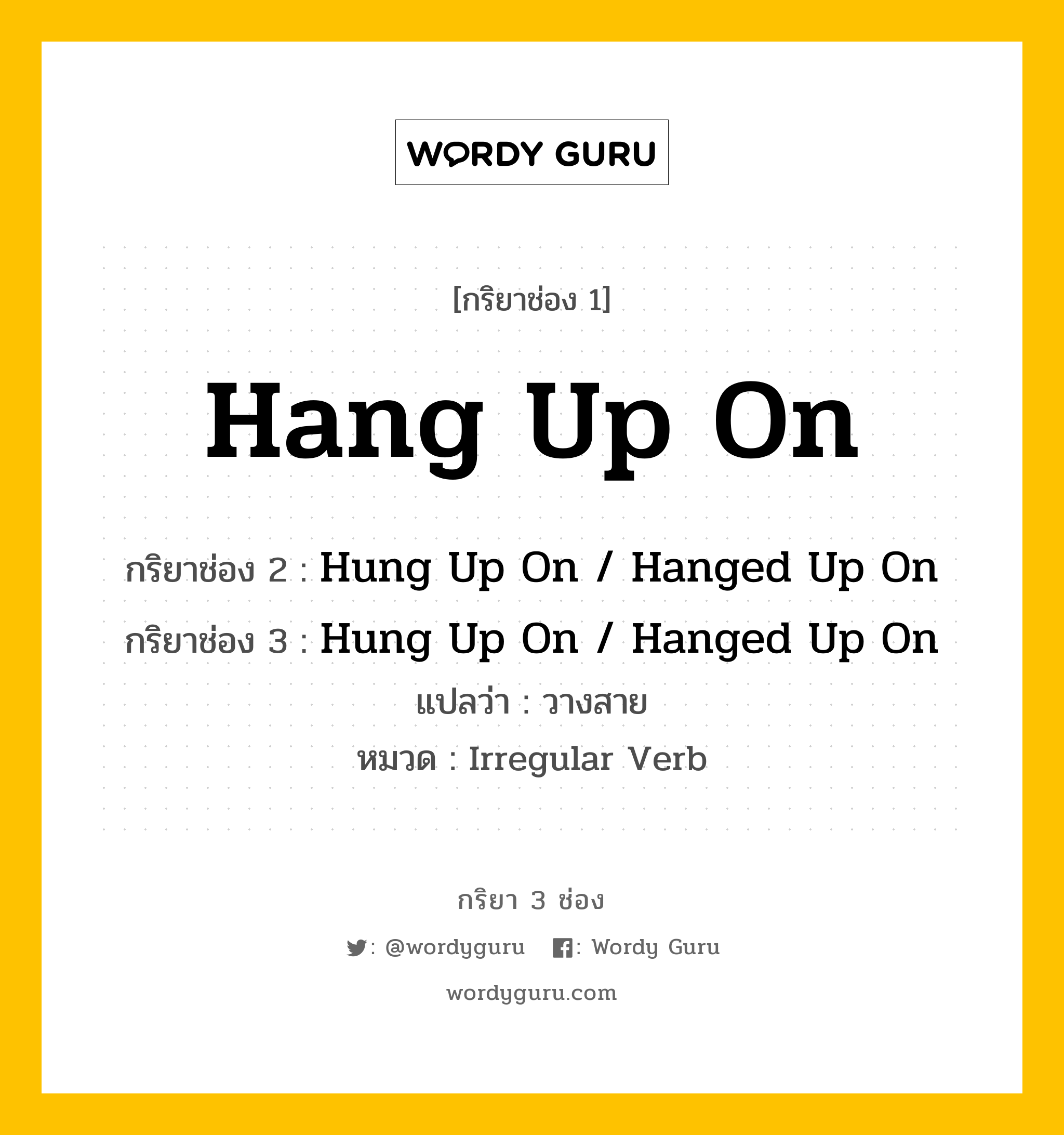 กริยา 3 ช่อง ของ Hang Up On คืออะไร? มาดูคำอ่าน คำแปลกันเลย, กริยาช่อง 1 Hang Up On กริยาช่อง 2 Hung Up On / Hanged Up On กริยาช่อง 3 Hung Up On / Hanged Up On แปลว่า วางสาย หมวด Irregular Verb หมวด Irregular Verb