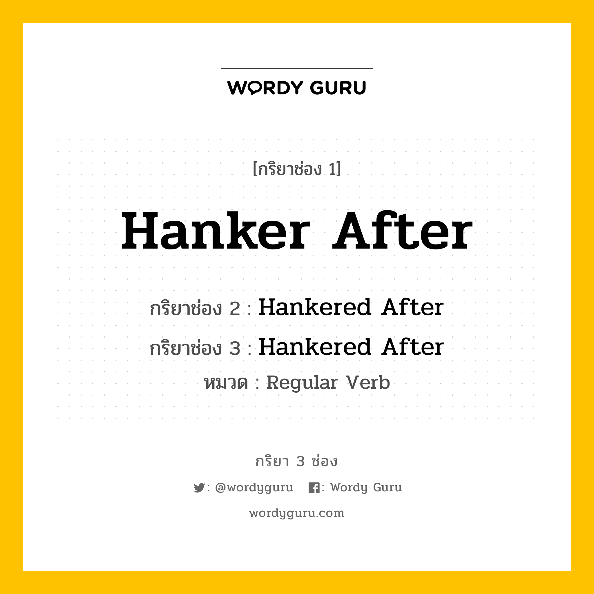 กริยา 3 ช่อง ของ Hanker After คืออะไร? มาดูคำอ่าน คำแปลกันเลย, กริยาช่อง 1 Hanker After กริยาช่อง 2 Hankered After กริยาช่อง 3 Hankered After หมวด Regular Verb หมวด Regular Verb