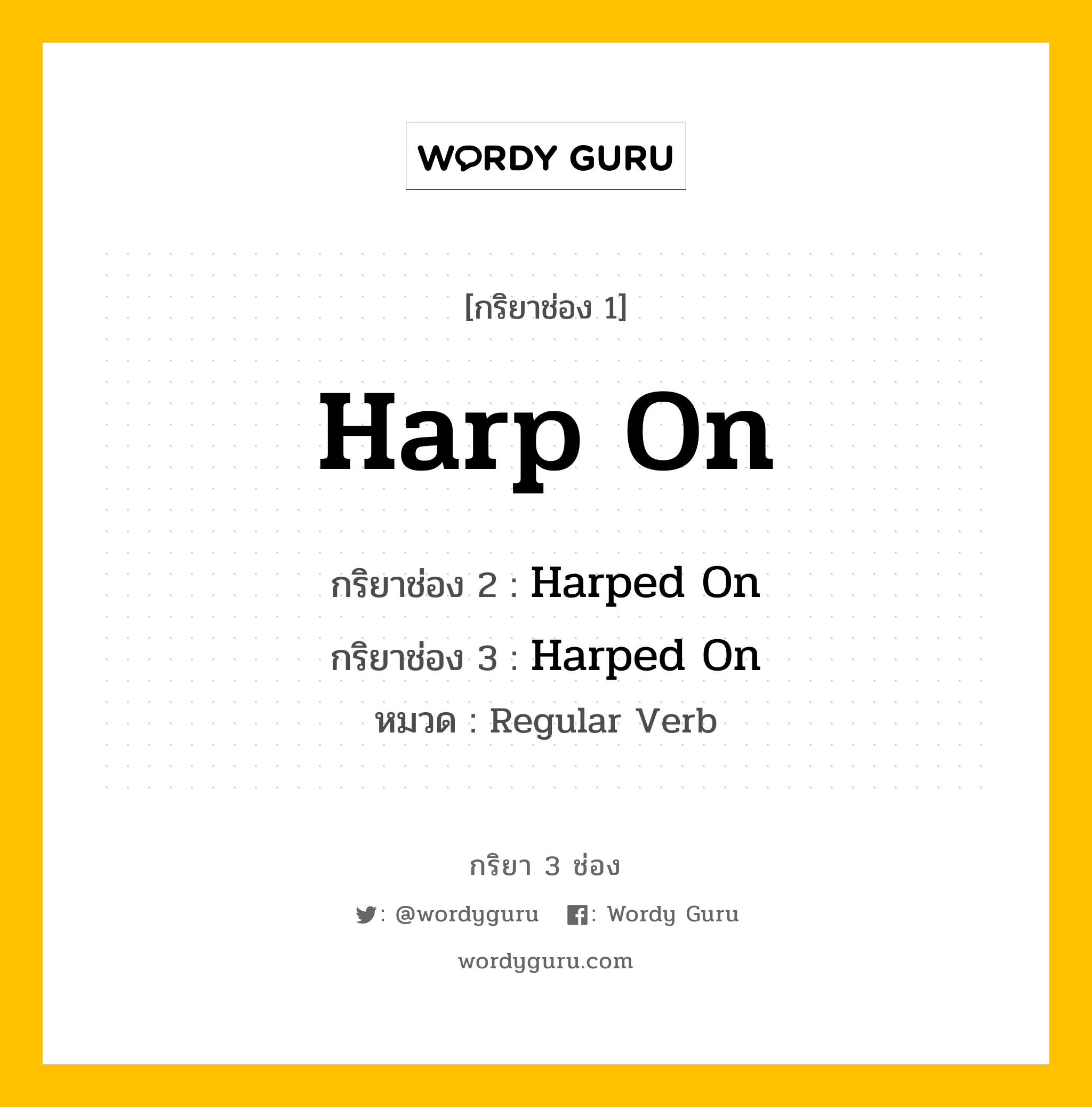 กริยา 3 ช่อง ของ Harp On คืออะไร? มาดูคำอ่าน คำแปลกันเลย, กริยาช่อง 1 Harp On กริยาช่อง 2 Harped On กริยาช่อง 3 Harped On หมวด Regular Verb หมวด Regular Verb