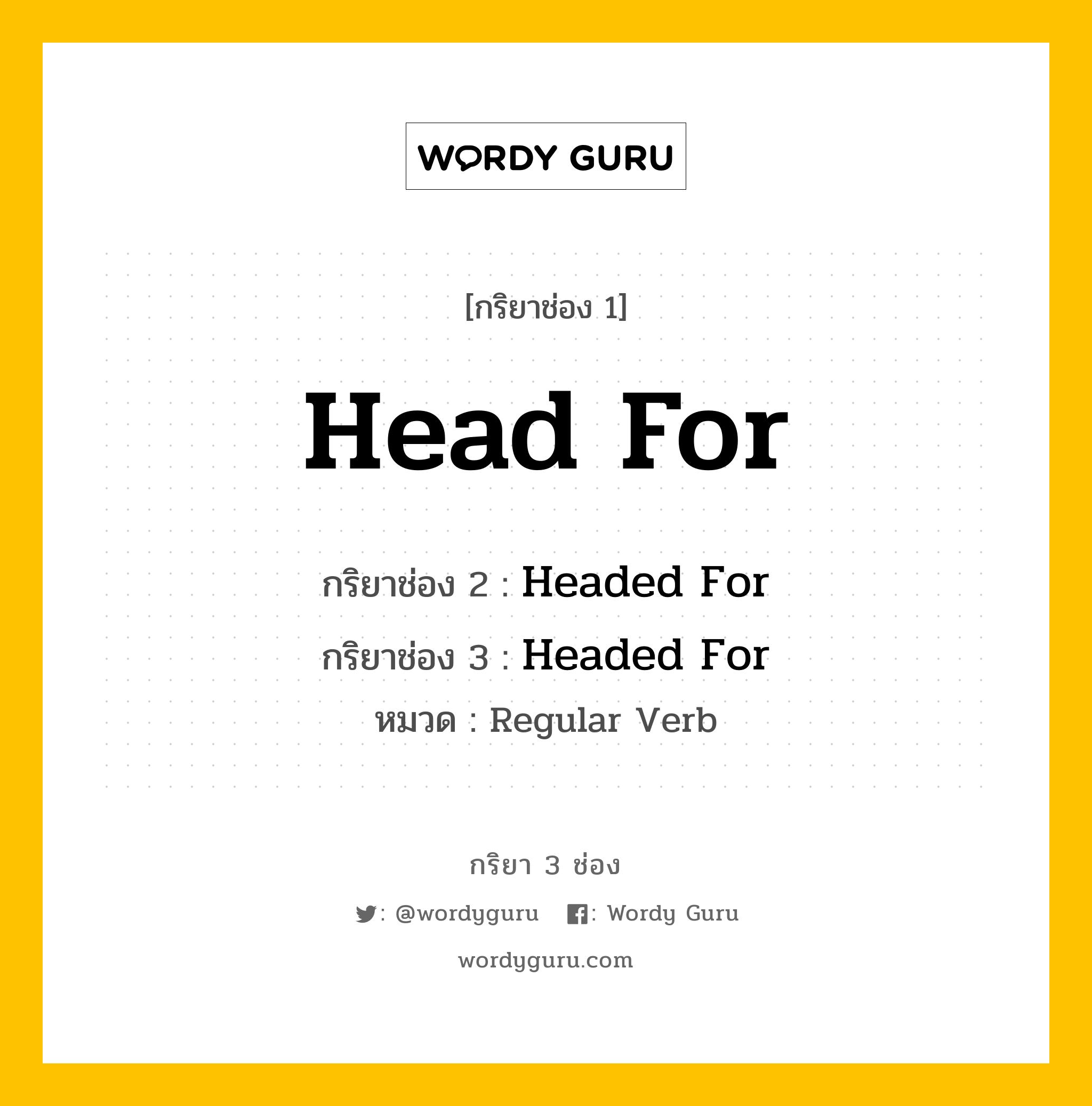 กริยา 3 ช่อง ของ Head For คืออะไร? มาดูคำอ่าน คำแปลกันเลย, กริยาช่อง 1 Head For กริยาช่อง 2 Headed For กริยาช่อง 3 Headed For หมวด Regular Verb หมวด Regular Verb