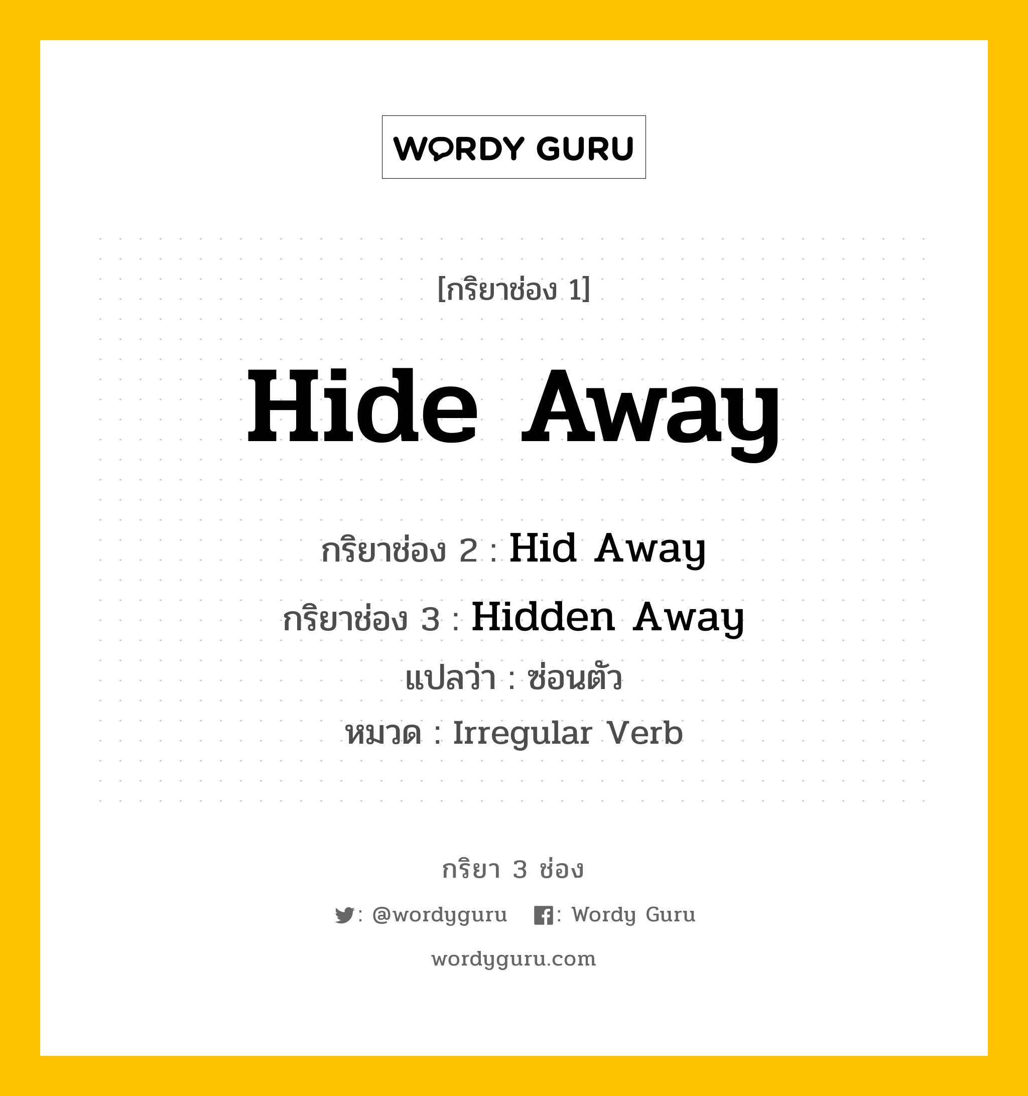 กริยา 3 ช่อง ของ Hide Away คืออะไร? มาดูคำอ่าน คำแปลกันเลย, กริยาช่อง 1 Hide Away กริยาช่อง 2 Hid Away กริยาช่อง 3 Hidden Away แปลว่า ซ่อนตัว หมวด Irregular Verb หมวด Irregular Verb