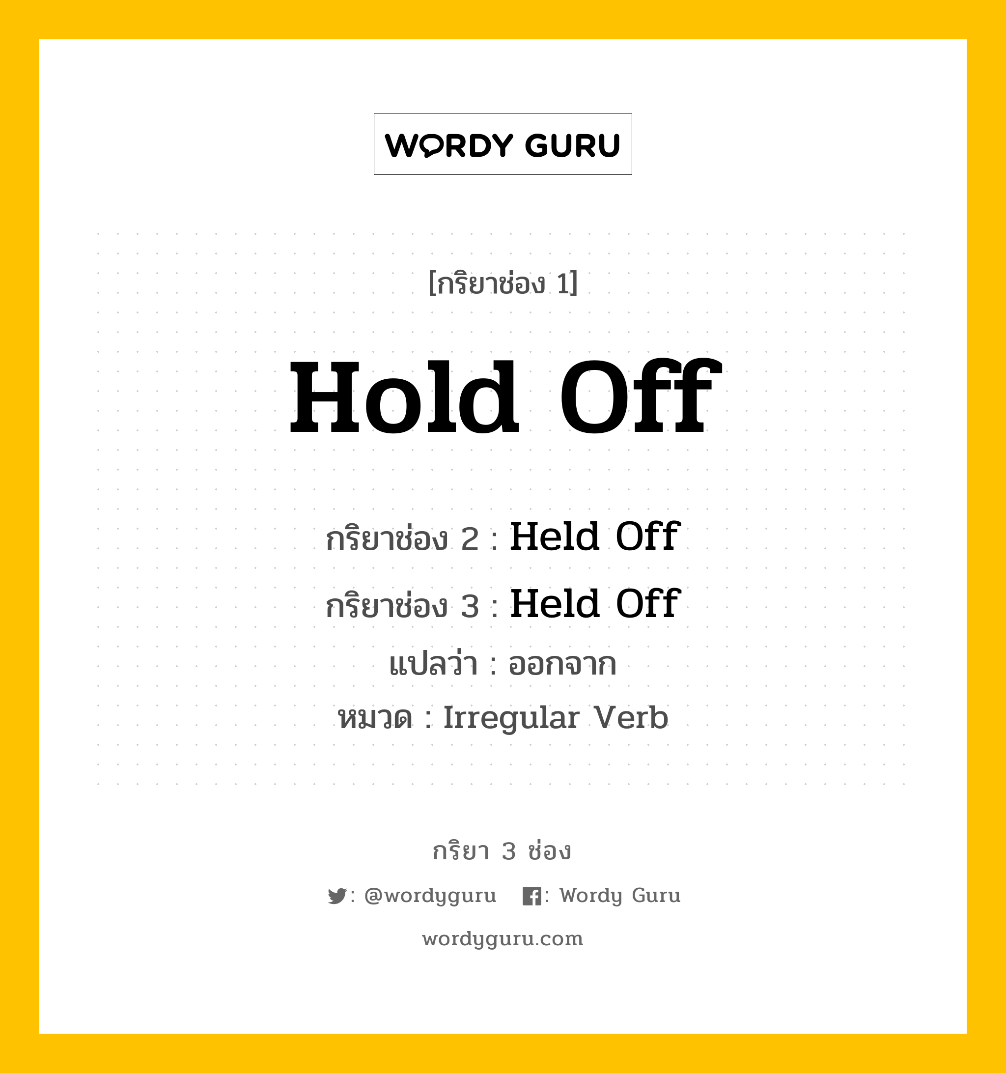 กริยา 3 ช่อง ของ Hold Off คืออะไร? มาดูคำอ่าน คำแปลกันเลย, กริยาช่อง 1 Hold Off กริยาช่อง 2 Held Off กริยาช่อง 3 Held Off แปลว่า ออกจาก หมวด Irregular Verb หมวด Irregular Verb