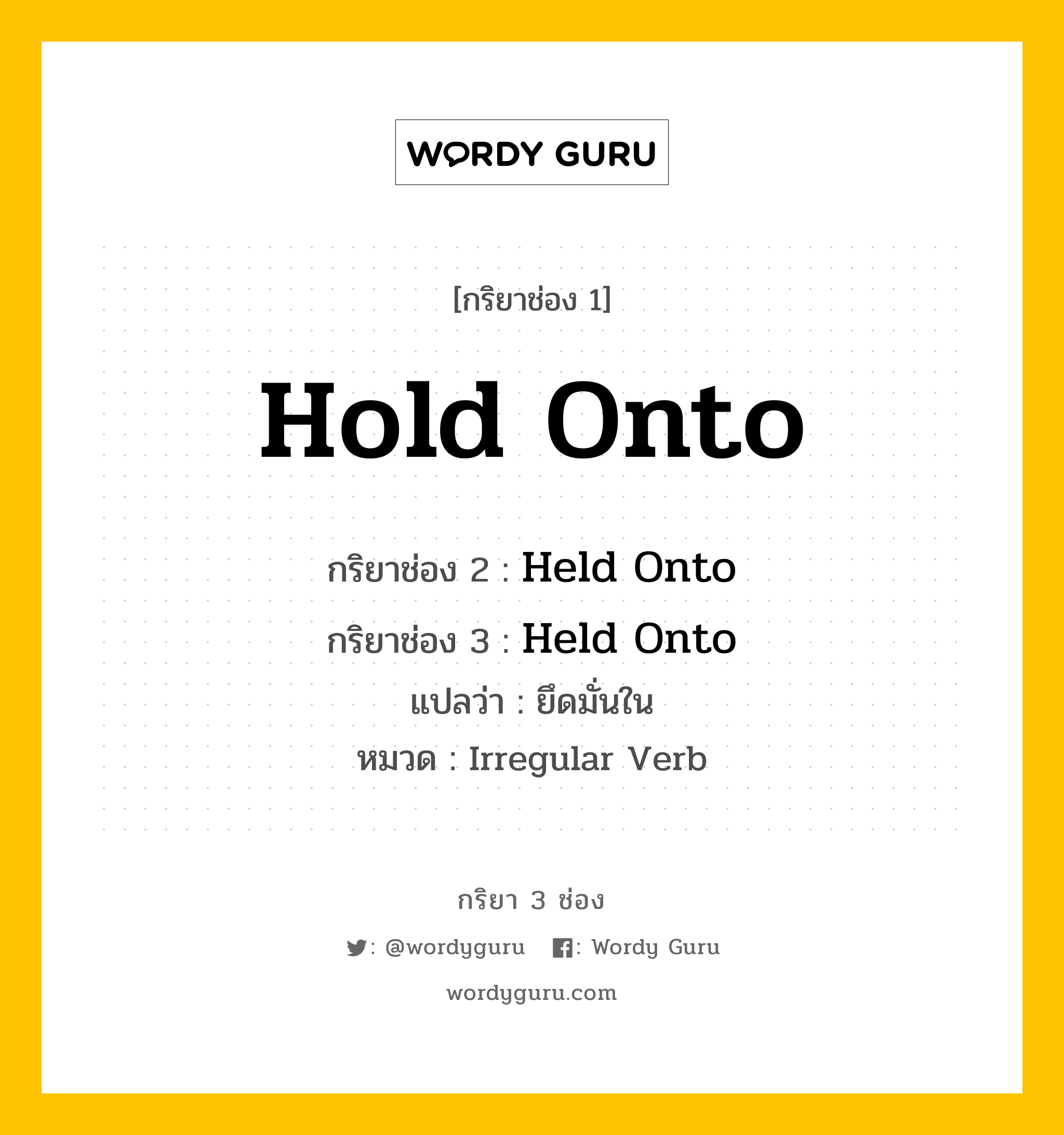 กริยา 3 ช่อง ของ Hold Onto คืออะไร? มาดูคำอ่าน คำแปลกันเลย, กริยาช่อง 1 Hold Onto กริยาช่อง 2 Held Onto กริยาช่อง 3 Held Onto แปลว่า ยึดมั่นใน หมวด Irregular Verb หมวด Irregular Verb