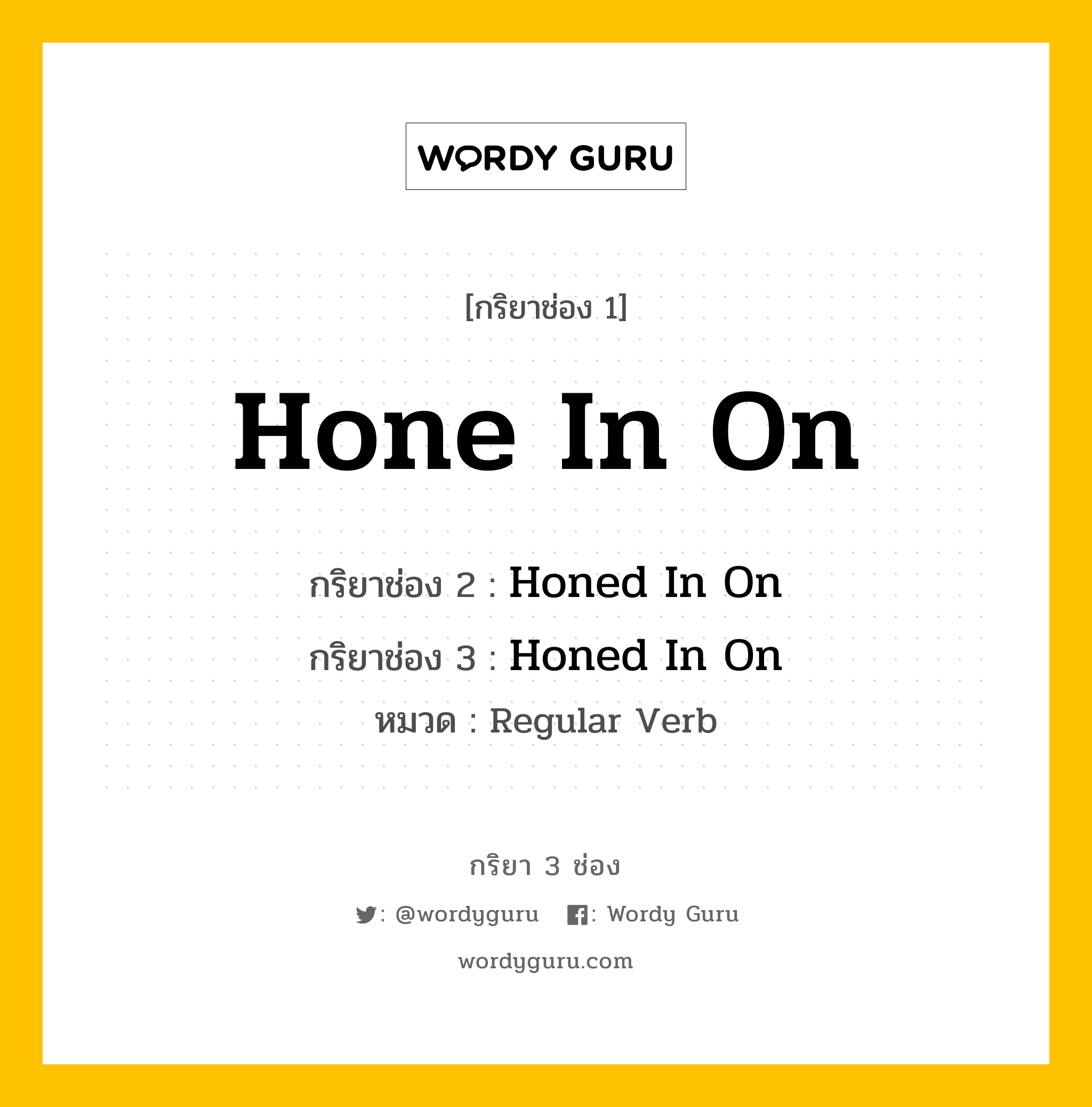 กริยา 3 ช่อง ของ Hone In On คืออะไร? มาดูคำอ่าน คำแปลกันเลย, กริยาช่อง 1 Hone In On กริยาช่อง 2 Honed In On กริยาช่อง 3 Honed In On หมวด Regular Verb หมวด Regular Verb