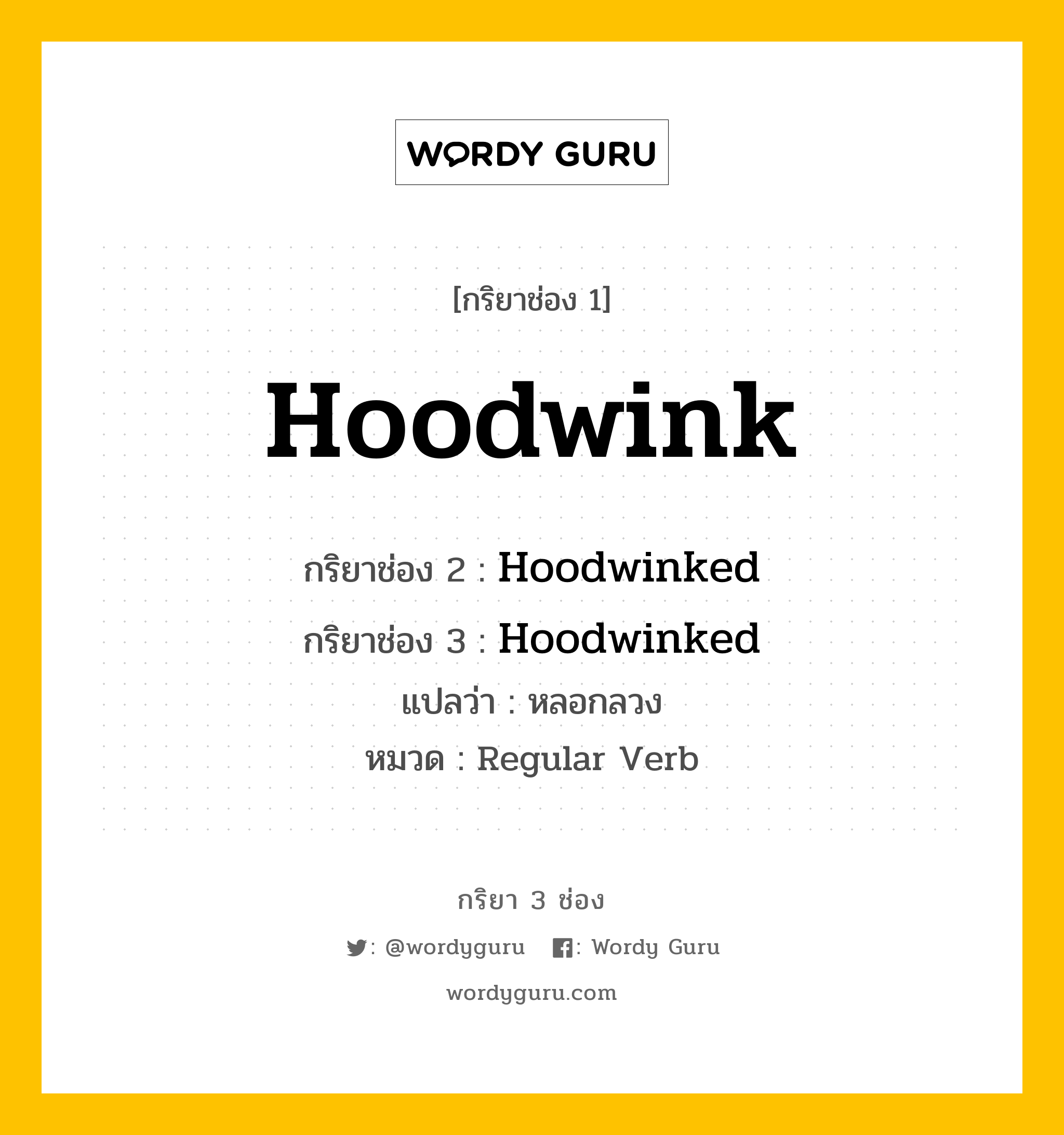 กริยา 3 ช่อง ของ Hoodwink คืออะไร? มาดูคำอ่าน คำแปลกันเลย, กริยาช่อง 1 Hoodwink กริยาช่อง 2 Hoodwinked กริยาช่อง 3 Hoodwinked แปลว่า หลอกลวง หมวด Regular Verb หมวด Regular Verb