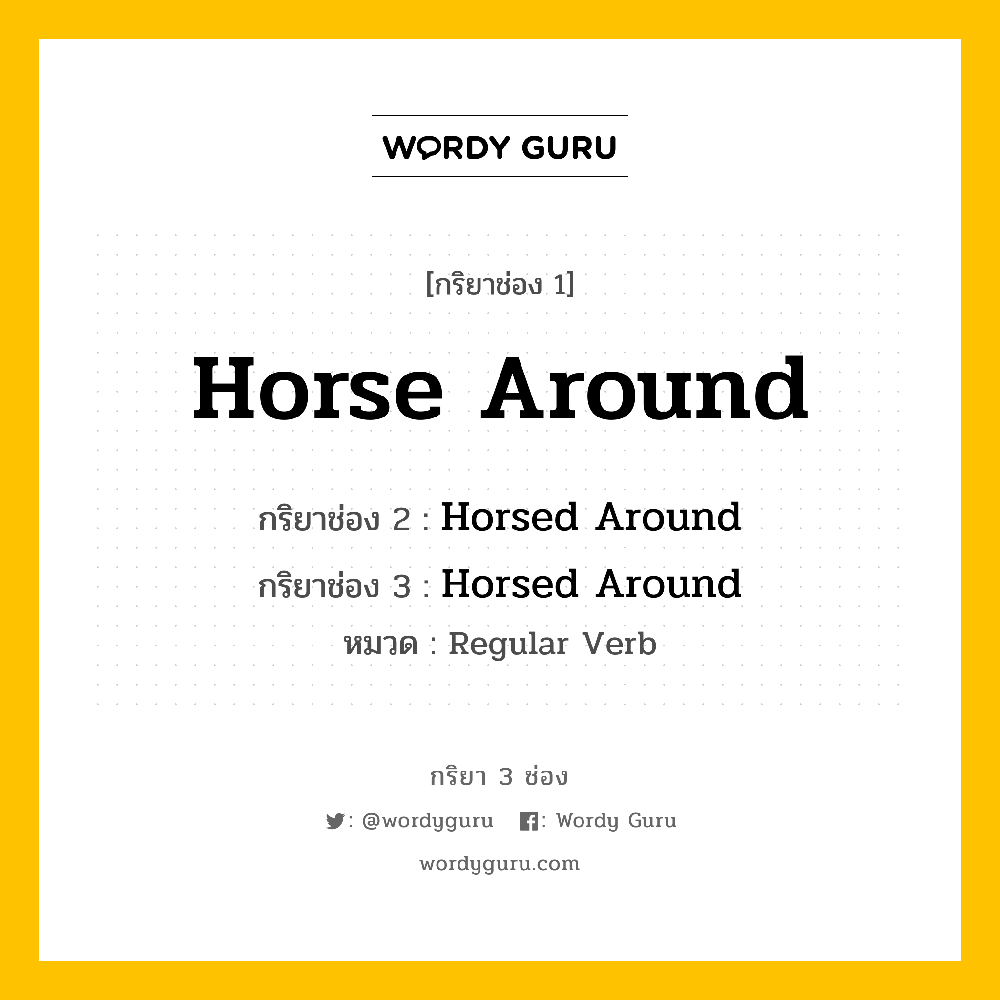 กริยา 3 ช่อง ของ Horse Around คืออะไร? มาดูคำอ่าน คำแปลกันเลย, กริยาช่อง 1 Horse Around กริยาช่อง 2 Horsed Around กริยาช่อง 3 Horsed Around หมวด Regular Verb หมวด Regular Verb
