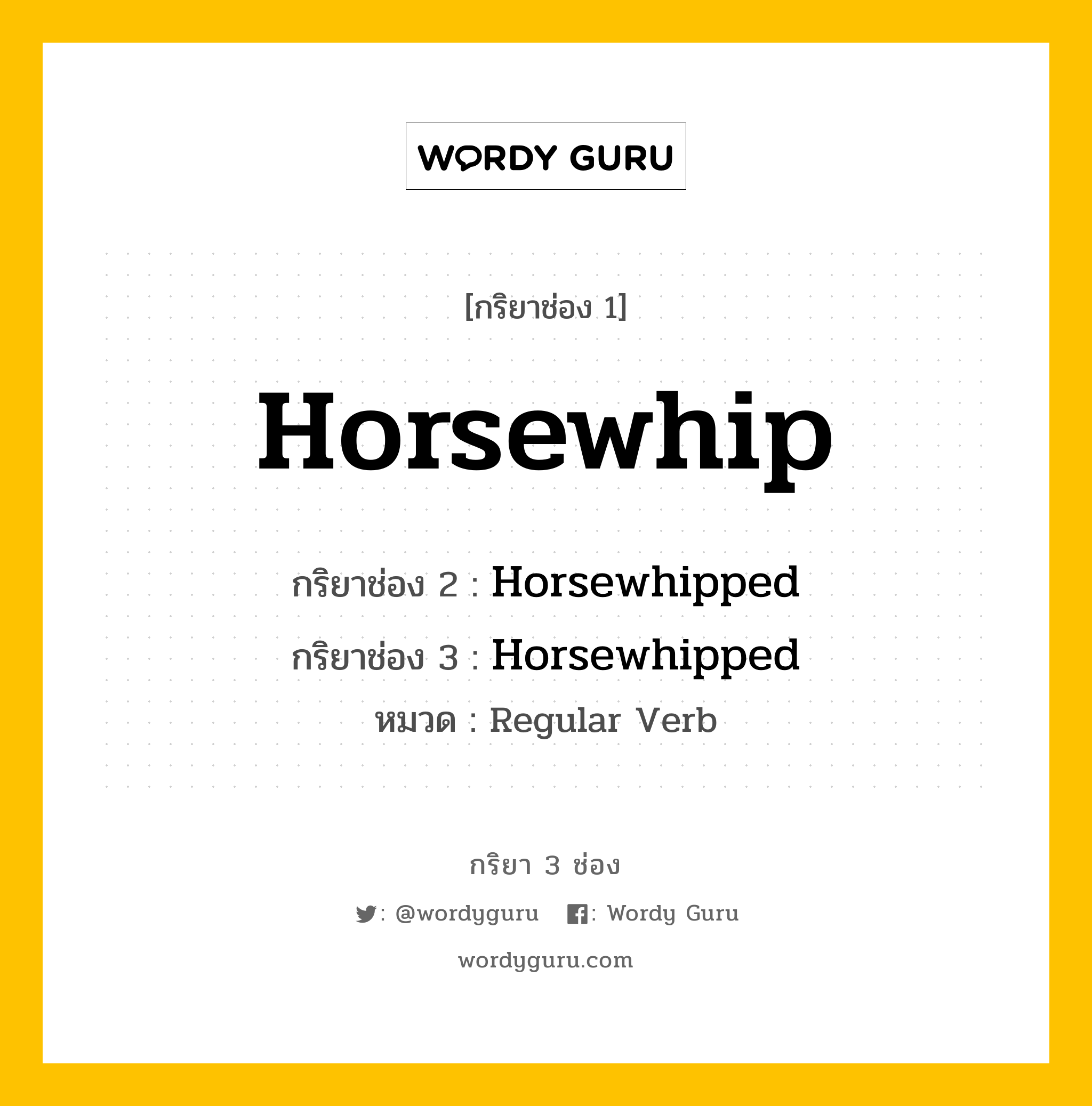 กริยา 3 ช่อง ของ Horsewhip คืออะไร? มาดูคำอ่าน คำแปลกันเลย, กริยาช่อง 1 Horsewhip กริยาช่อง 2 Horsewhipped กริยาช่อง 3 Horsewhipped หมวด Regular Verb หมวด Regular Verb