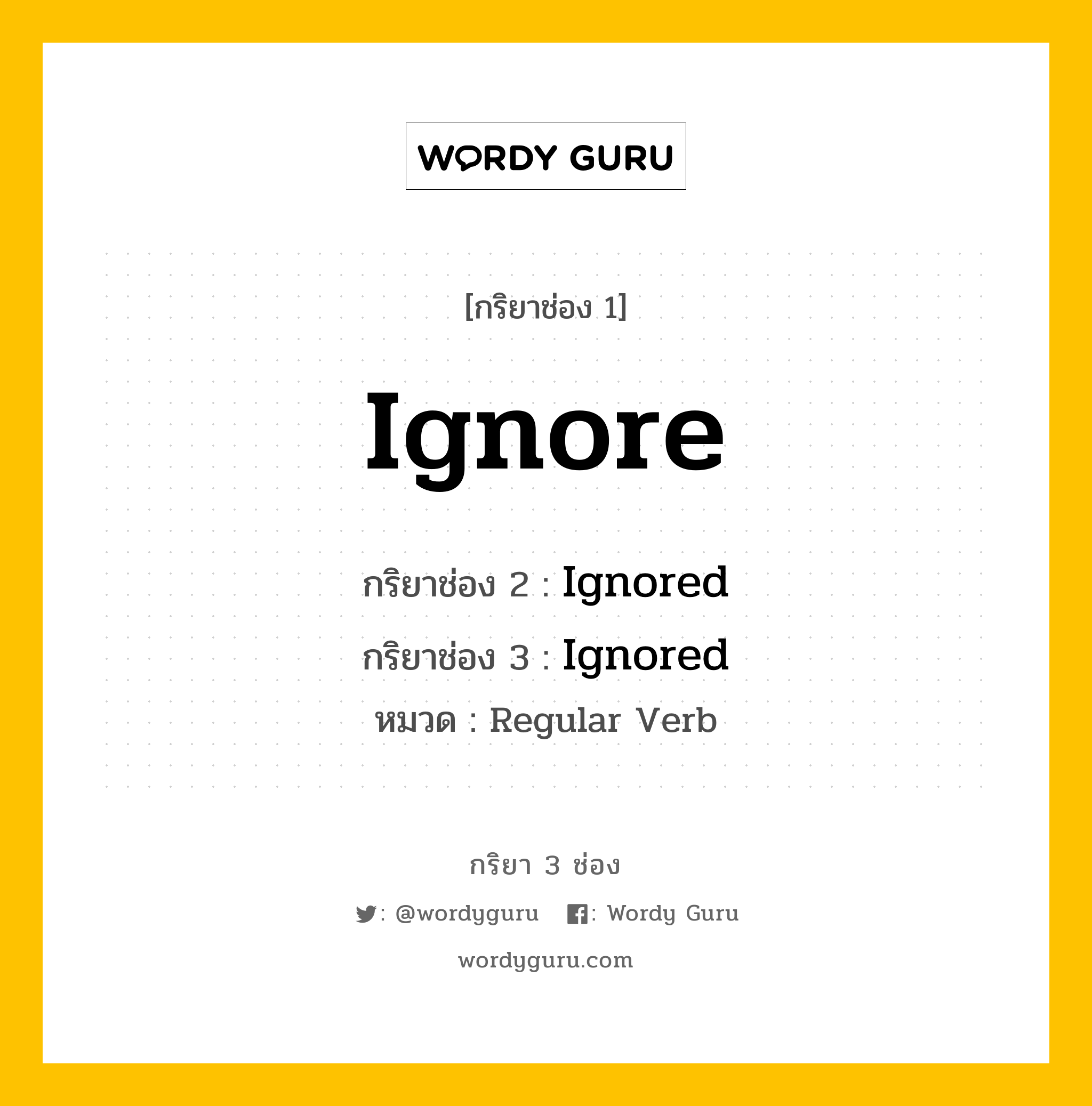กริยา 3 ช่อง ของ Ignore คืออะไร? มาดูคำอ่าน คำแปลกันเลย, กริยาช่อง 1 Ignore กริยาช่อง 2 Ignored กริยาช่อง 3 Ignored หมวด Regular Verb หมวด Regular Verb